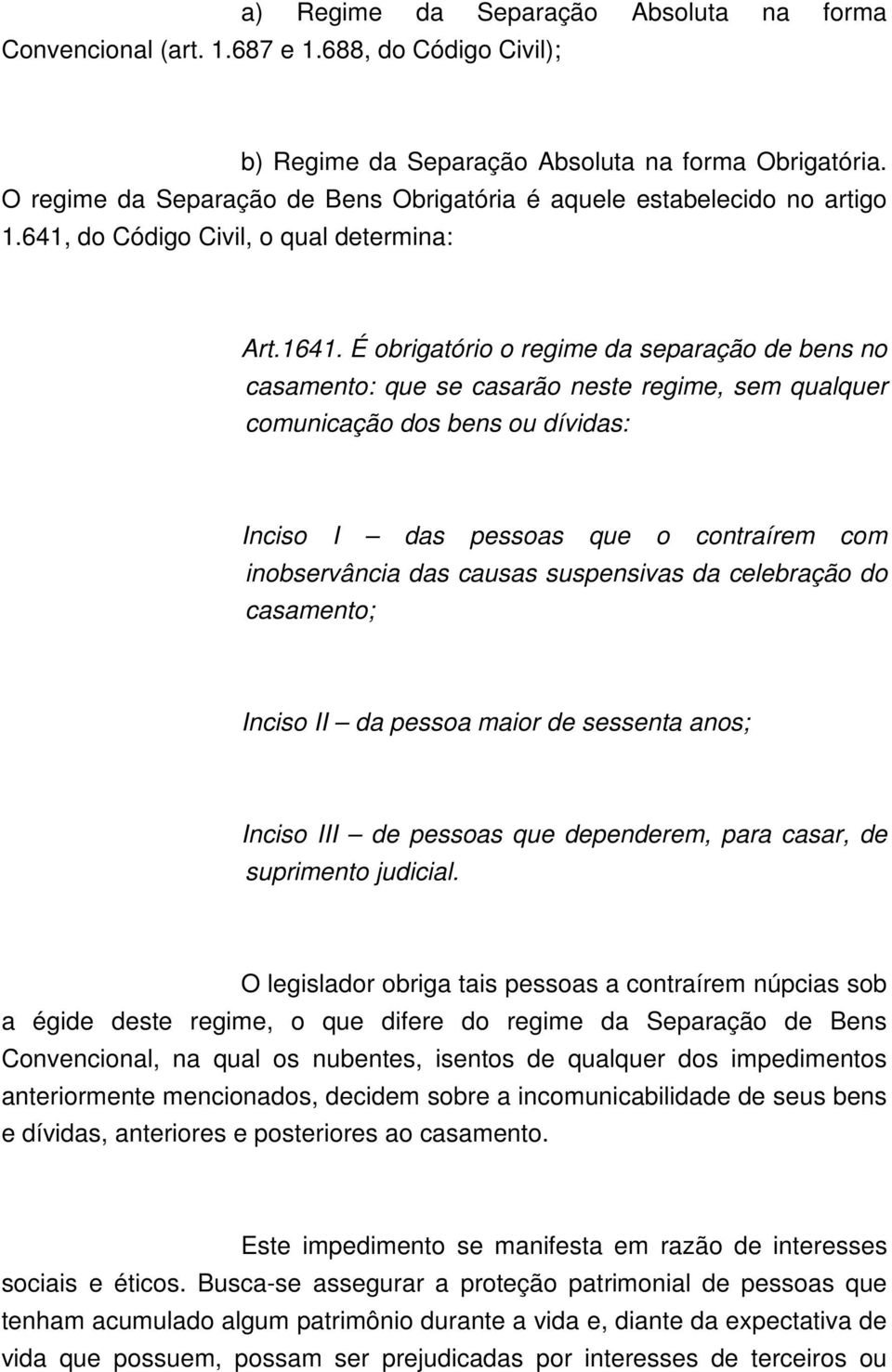 É obrigatório o regime da separação de bens no casamento: que se casarão neste regime, sem qualquer comunicação dos bens ou dívidas: Inciso I das pessoas que o contraírem com inobservância das causas