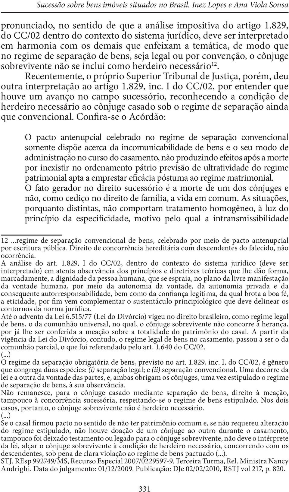 o cônjuge sobrevivente não se inclui como herdeiro necessário 12. Recentemente, o próprio Superior Tribunal de Justiça, porém, deu outra interpretação ao artigo 1.829, inc.