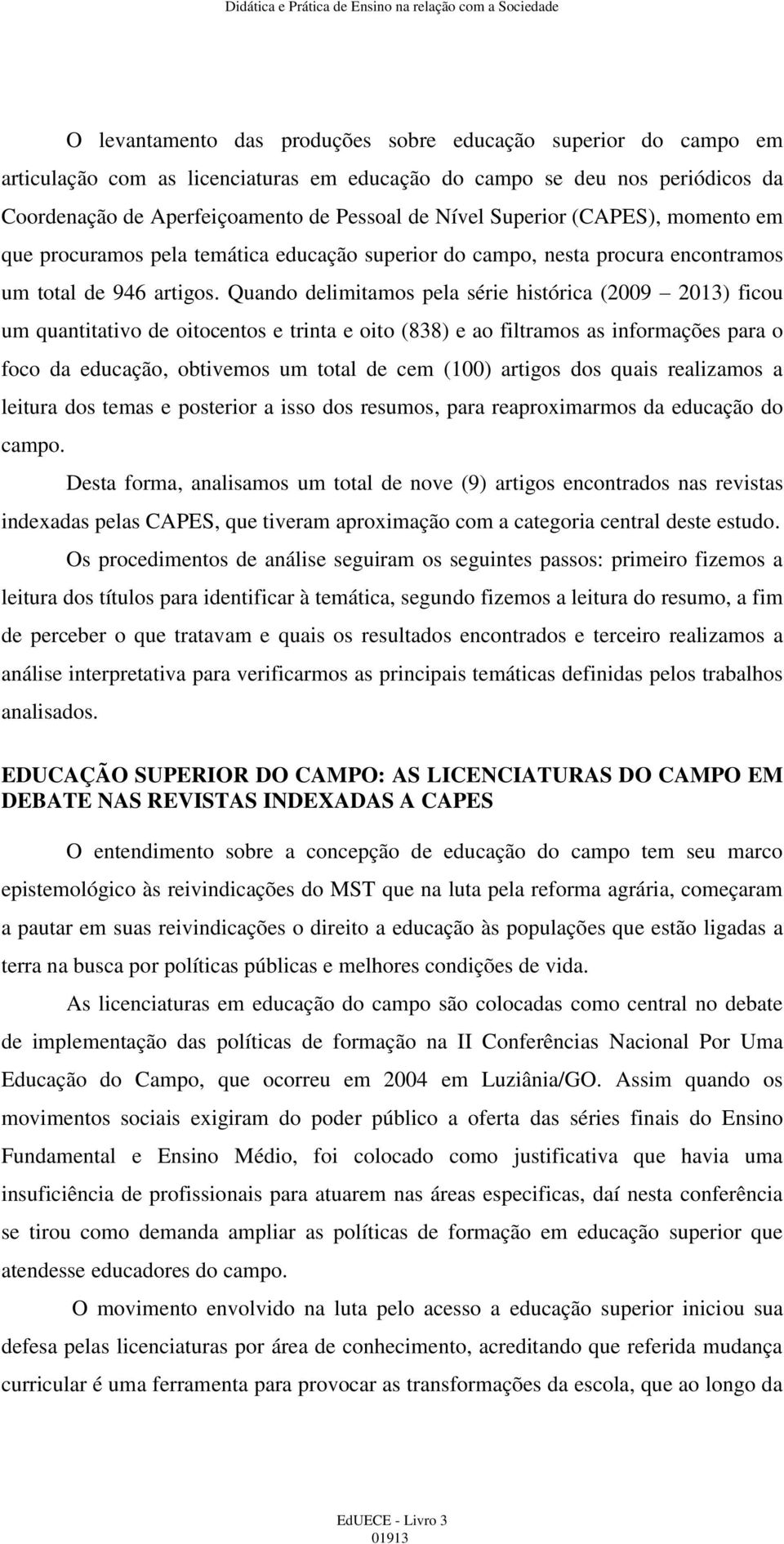 Quando delimitamos pela série histórica (2009 2013) ficou um quantitativo de oitocentos e trinta e oito (838) e ao filtramos as informações para o foco da educação, obtivemos um total de cem (100)