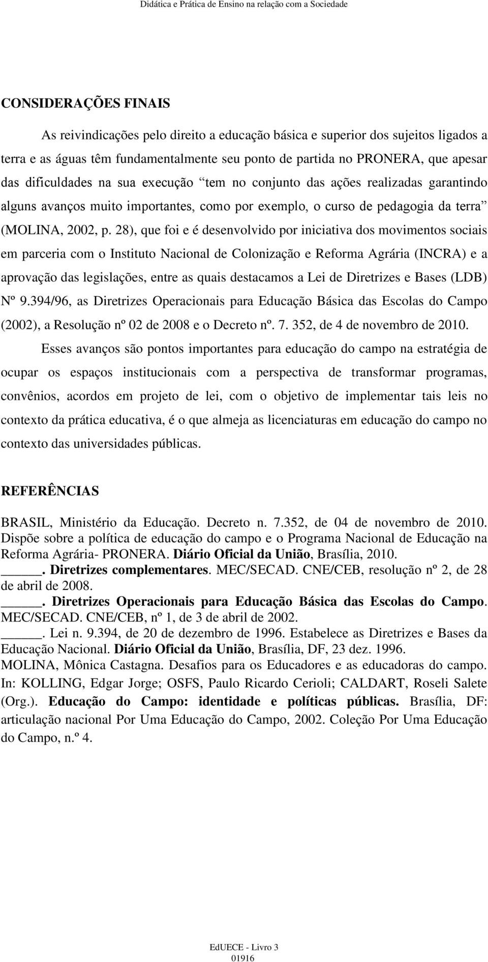 28), que foi e é desenvolvido por iniciativa dos movimentos sociais em parceria com o Instituto Nacional de Colonização e Reforma Agrária (INCRA) e a aprovação das legislações, entre as quais