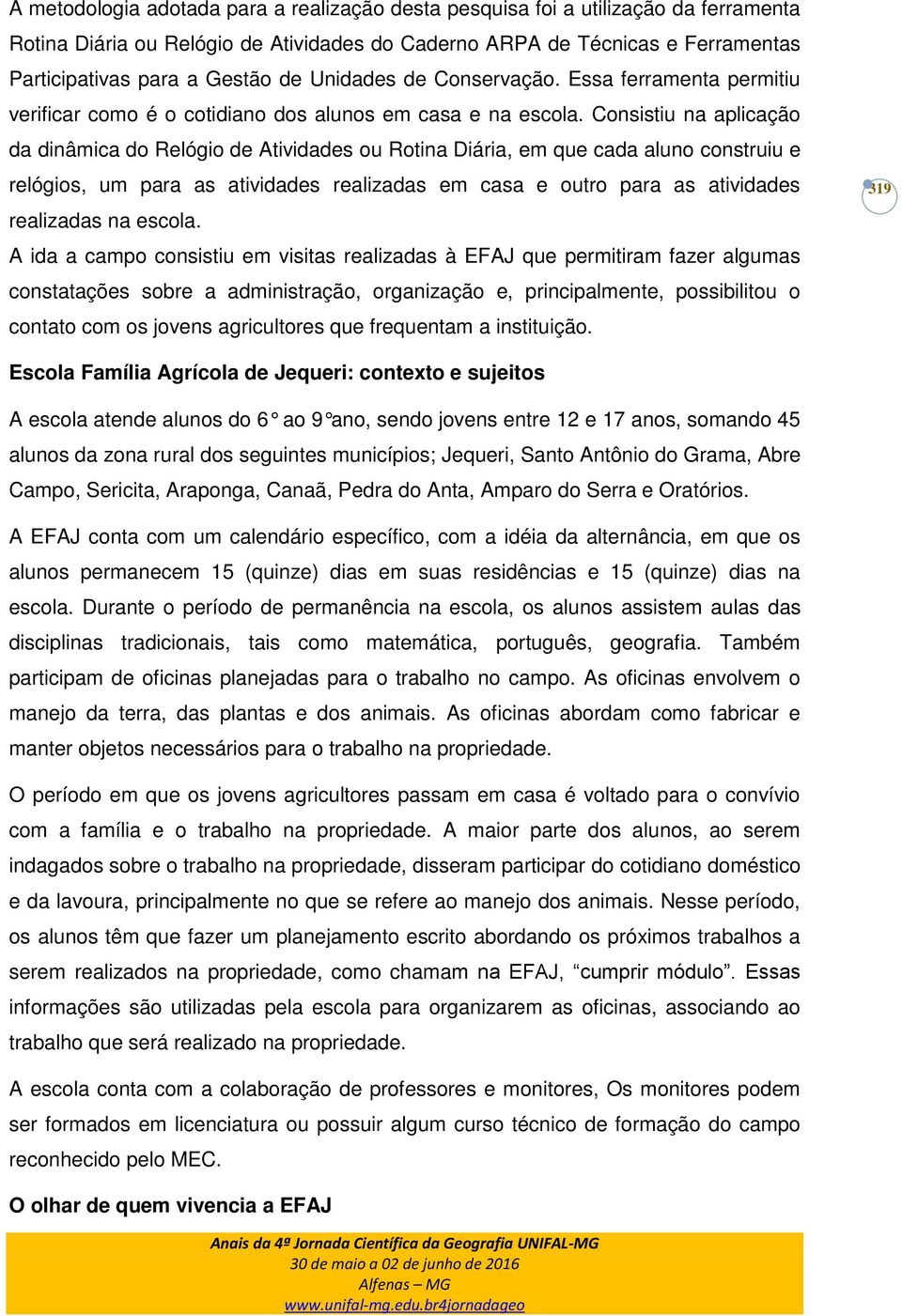 Consistiu na aplicação da dinâmica do Relógio de Atividades ou Rotina Diária, em que cada aluno construiu e relógios, um para as atividades realizadas em casa e outro para as atividades realizadas na