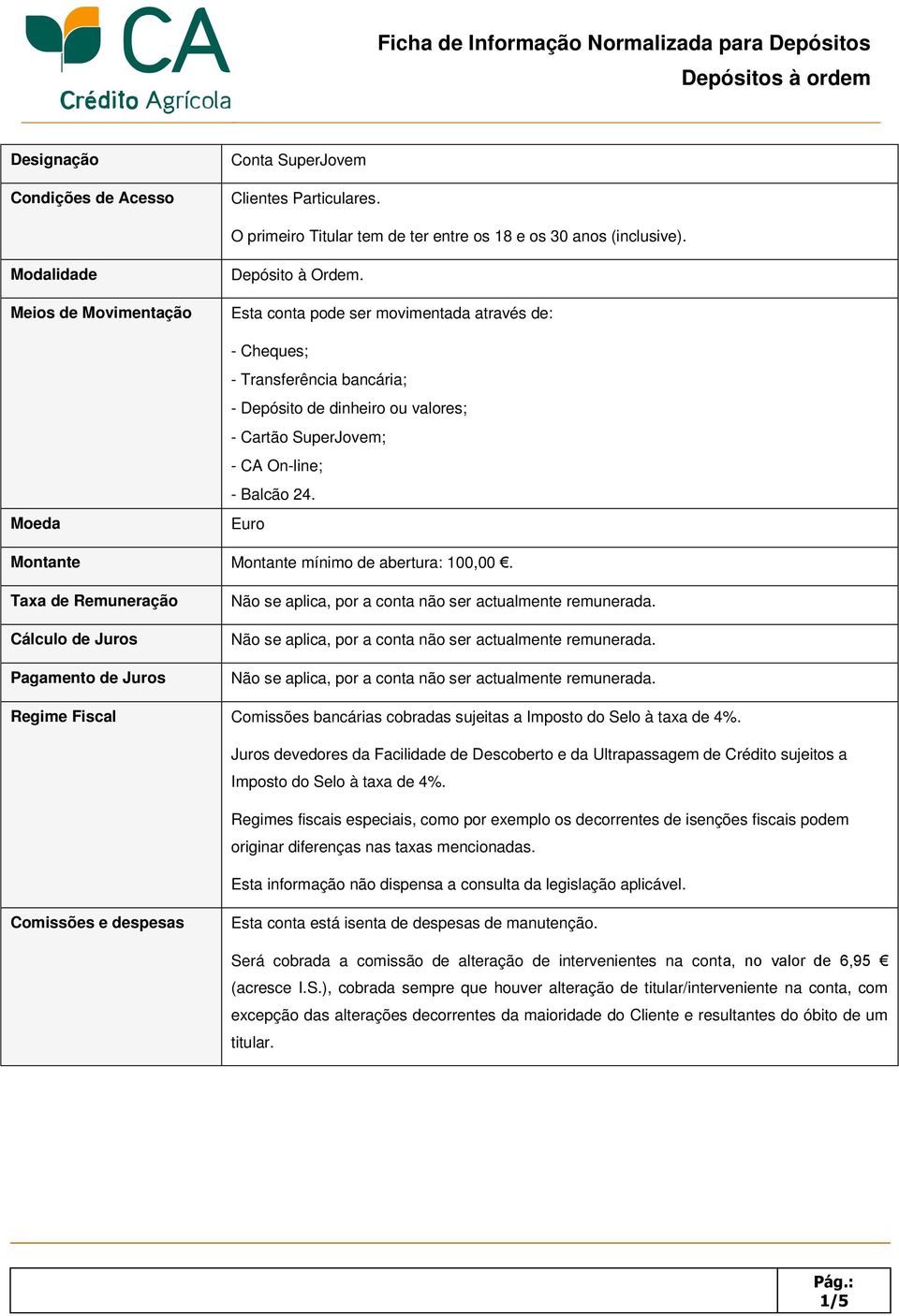 Euro Montante Montante mínimo de abertura: 100,00. Taxa de Remuneração Cálculo de Juros Pagamento de Juros Regime Fiscal Comissões bancárias cobradas sujeitas a Imposto do Selo à taxa de 4%.