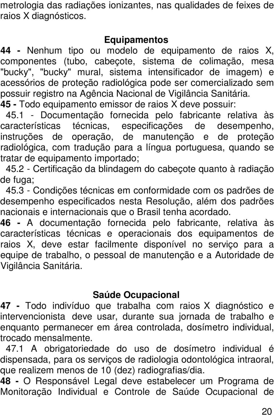 proteção radiológica pode ser comercializado sem possuir registro na Agência Nacional de Vigilância Sanitária. 45 - Todo equipamento emissor de raios X deve possuir: 45.