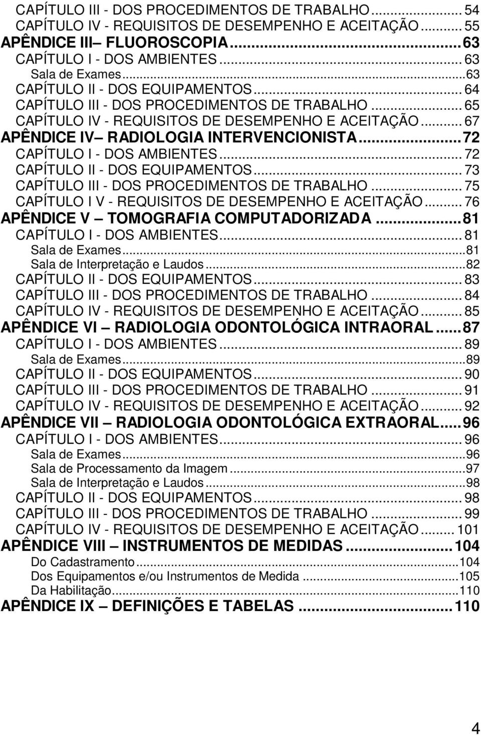 ..72 CAPÍTULO I - DOS AMBIENTES... 72 CAPÍTULO II - DOS EQUIPAMENTOS... 73 CAPÍTULO III - DOS PROCEDIMENTOS DE TRABALHO... 75 CAPÍTULO I V - REQUISITOS DE DESEMPENHO E ACEITAÇÃO.