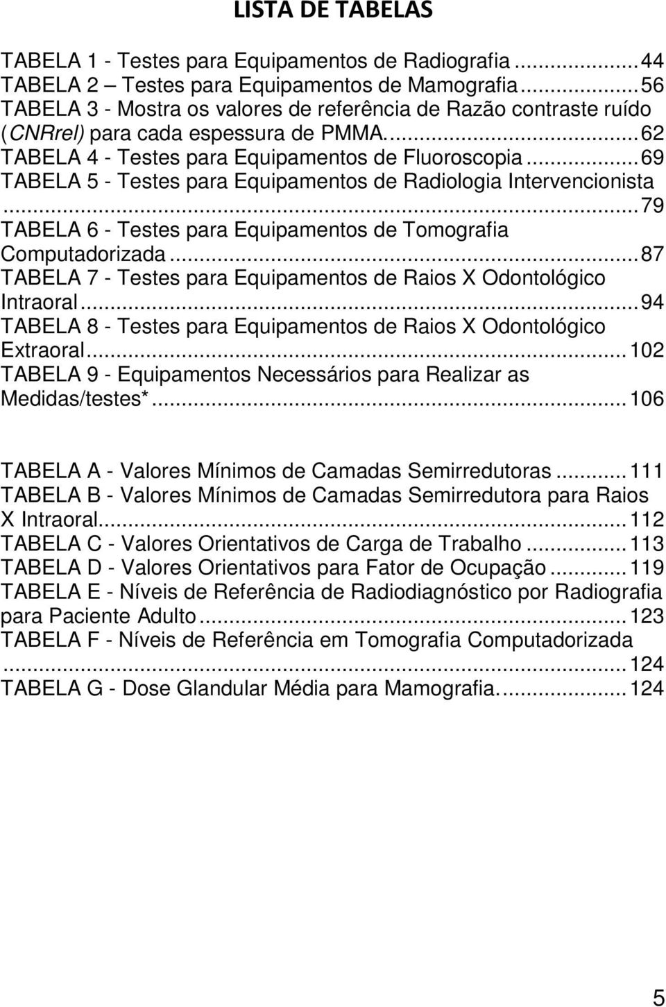 ..69 TABELA 5 - Testes para Equipamentos de Radiologia Intervencionista...79 TABELA 6 - Testes para Equipamentos de Tomografia Computadorizada.