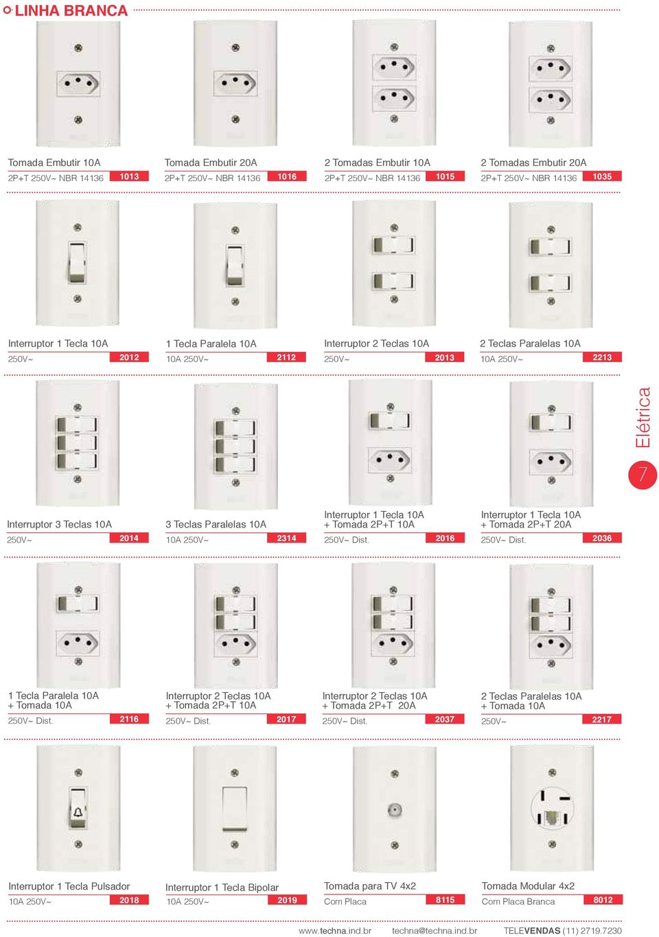 Teclas Paralelas 10A 10A 250V~ 2314 Interruptor 1 Tecla 10A + Tomada 2P+T 10A 250V~ Dist. 2016 Interruptor 1 Tecla 10A + Tomada 2P+T 20A 250V~ Dist. 2036 1 Tecla Paralela 10A + Tomada 10A 250V~ Dist.