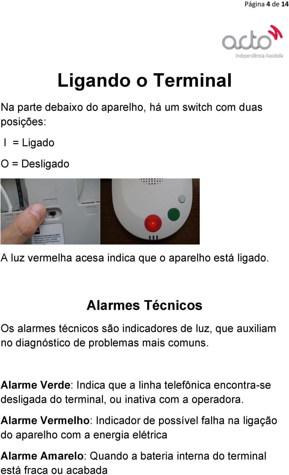 Alarmes Técnicos Os alarmes técnicos são indicadores de luz, que auxiliam no diagnóstico de problemas mais comuns.