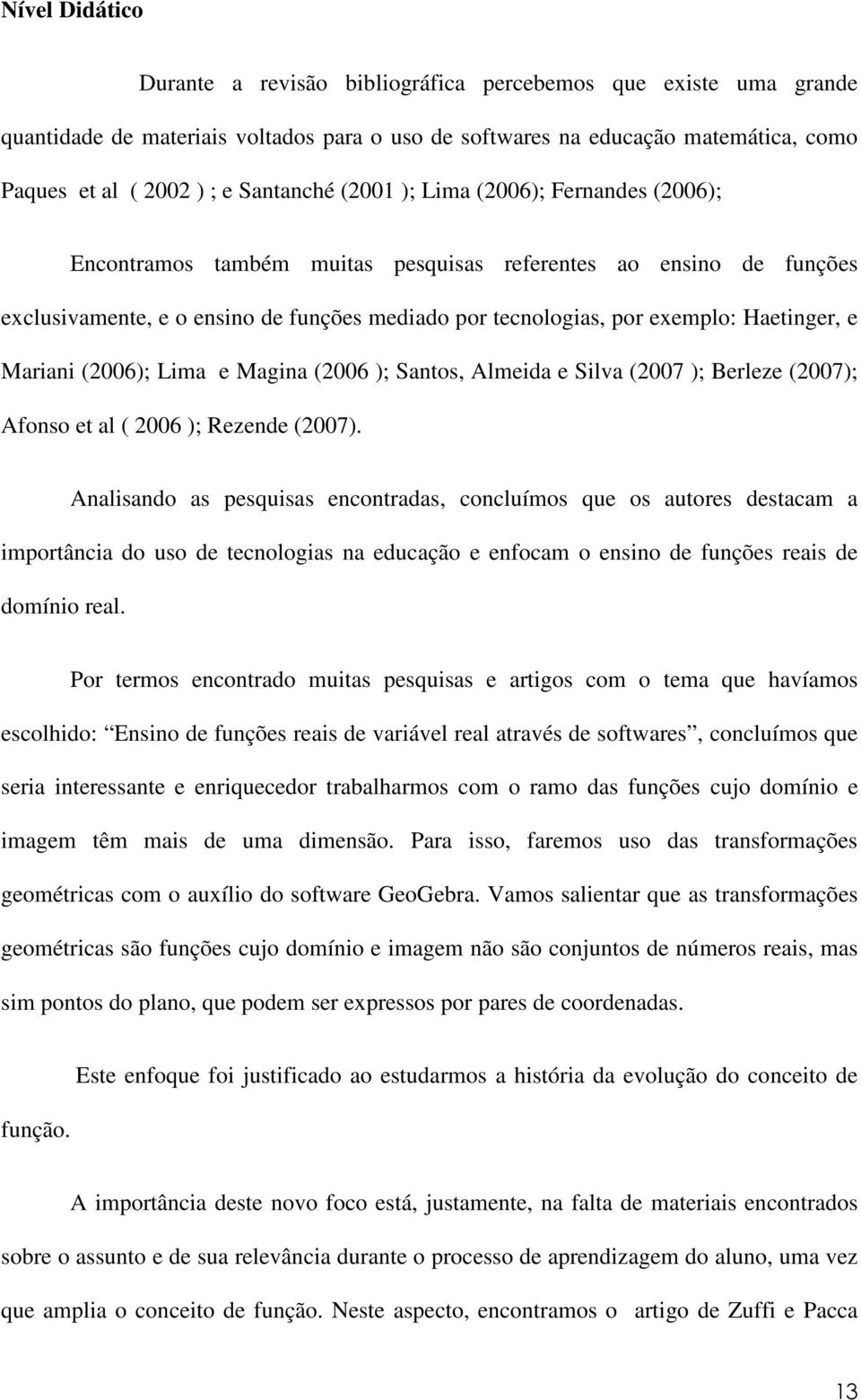 Haetinger, e Mariani (2006); Lima e Magina (2006 ); Santos, Almeida e Silva (2007 ); Berleze (2007); Afonso et al ( 2006 ); Rezende (2007).