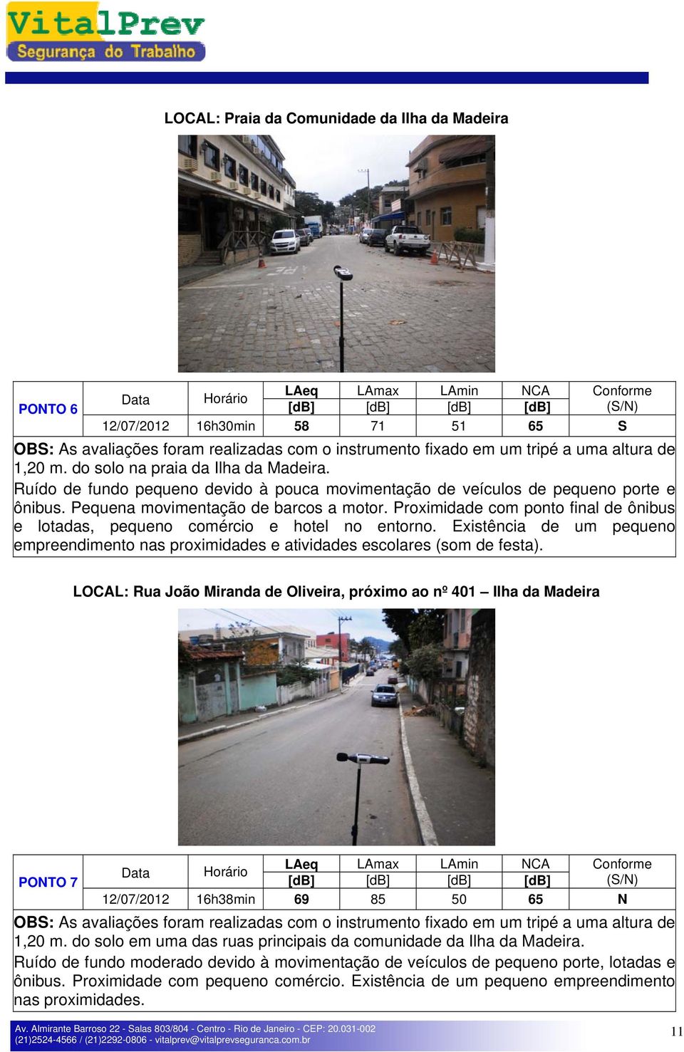 Proximidade com ponto final de ônibus e lotadas, pequeno comércio e hotel no entorno. Existência de um pequeno empreendimento nas proximidades e atividades escolares (som de festa).