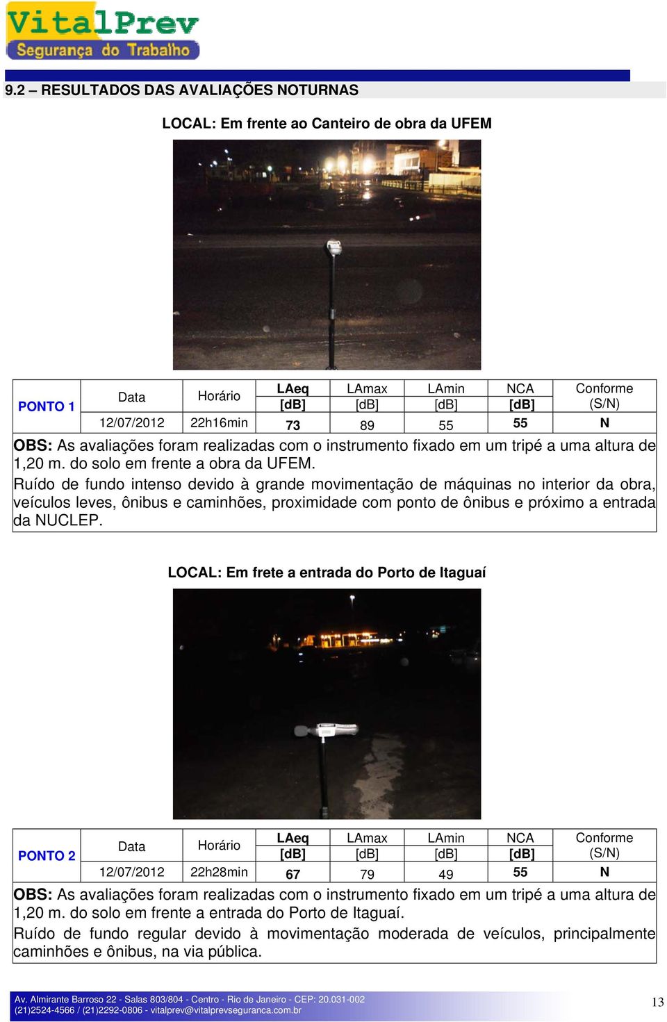 Ruído de fundo intenso devido à grande movimentação de máquinas no interior da obra, veículos leves, ônibus e caminhões, proximidade com ponto de ônibus e