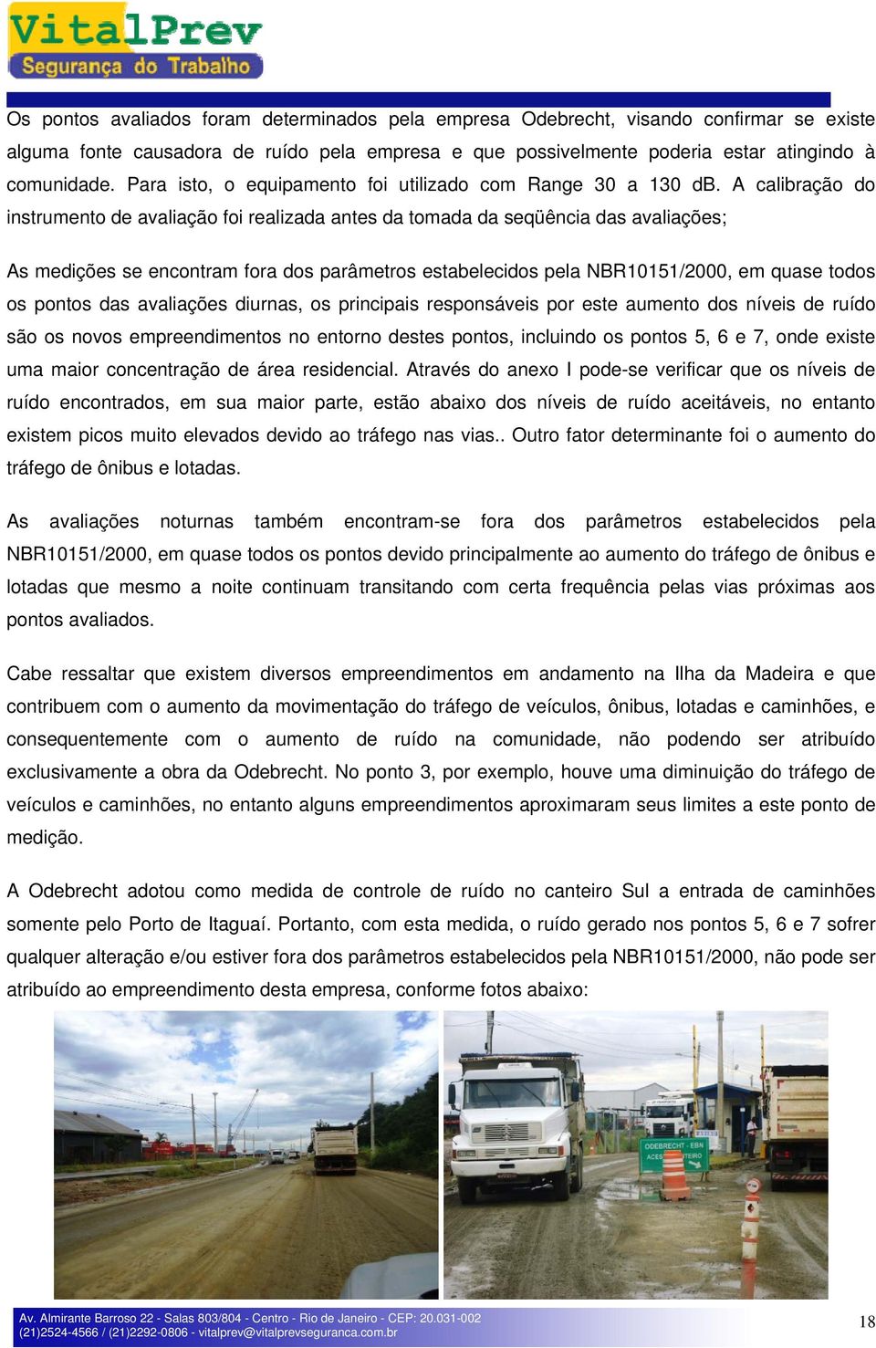 A calibração do instrumento de avaliação foi realizada antes da tomada da seqüência das avaliações; As medições se encontram fora dos parâmetros estabelecidos pela NBR10151/2000, em quase todos os