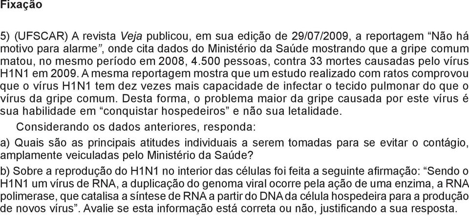 A mesma reportagem mostra que um estudo realizado com ratos comprovou ue o vírus H1N1 tem dez vezes mais capacidade de infectar o tecido pulmonar do que o írus da gripe comum.