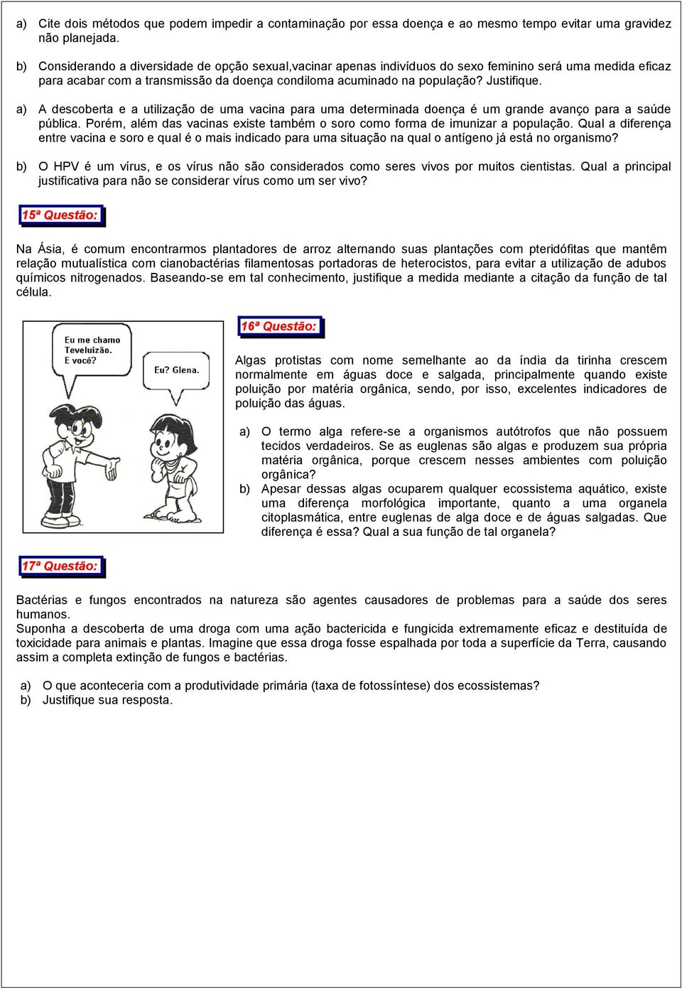 a) A descoberta e a utilização de uma vacina para uma determinada doença é um grande avanço para a saúde pública. Porém, além das vacinas existe também o soro como forma de imunizar a população.