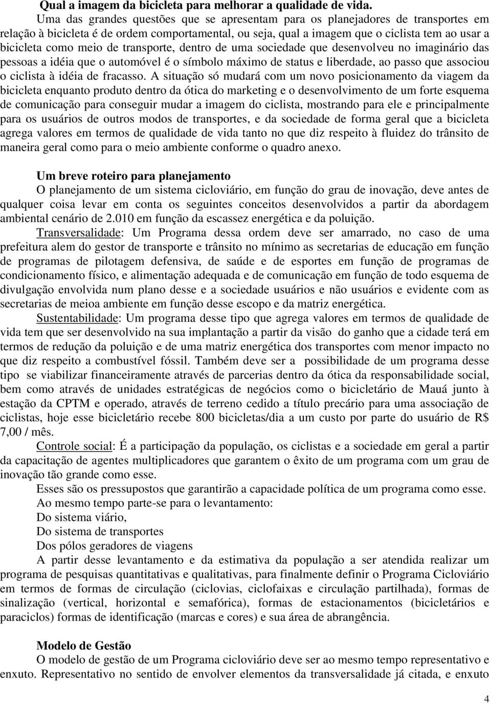 meio de transporte, dentro de uma sociedade que desenvolveu no imaginário das pessoas a idéia que o automóvel é o símbolo máximo de status e liberdade, ao passo que associou o ciclista à idéia de