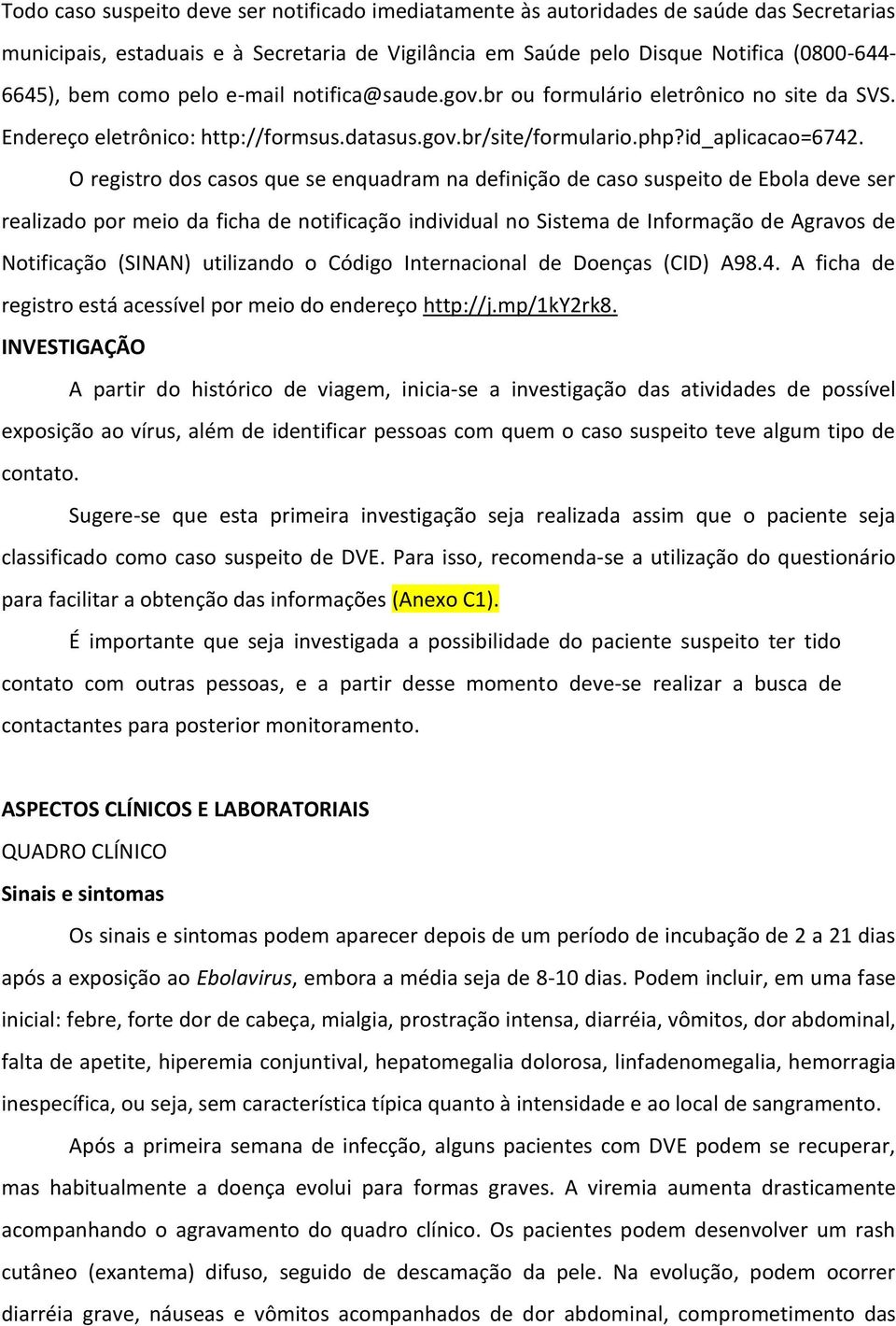 O registro dos casos que se enquadram na definição de caso suspeito de Ebola deve ser realizado por meio da ficha de notificação individual no Sistema de Informação de Agravos de Notificação (SINAN)