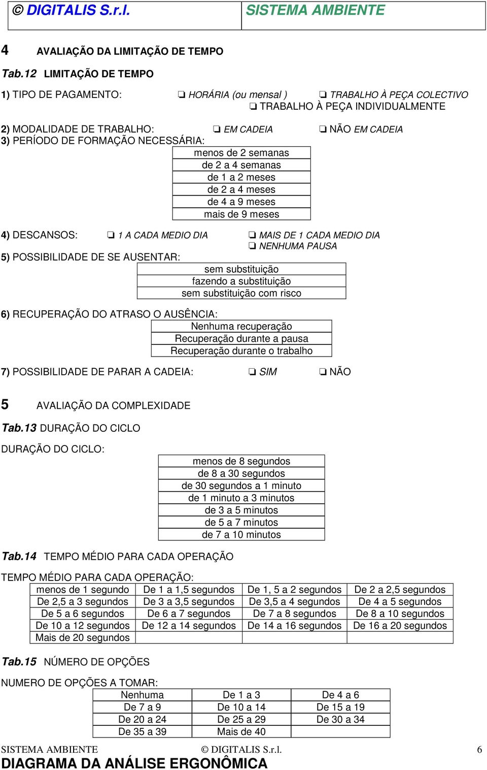 NECESSÁRIA: menos de 2 semanas de 2 a 4 semanas de 1 a 2 meses de 2 a 4 meses de 4 a 9 meses mais de 9 meses 4) DESCANSOS: 1 A CADA MEDIO DIA MAIS DE 1 CADA MEDIO DIA NENHUMA PAUSA 5) POSSIBILIDADE