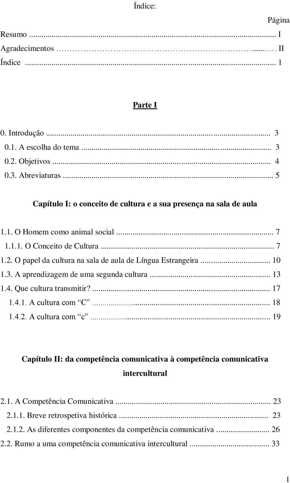 O papel da cultura na sala de aula de Língua Estrangeira... 10 1.3. A aprendizagem de uma segunda cultura... 13 1.4. Que cultura transmitir?... 17 1.4.1. A cultura com C... 18 1.4.2. A cultura com c.