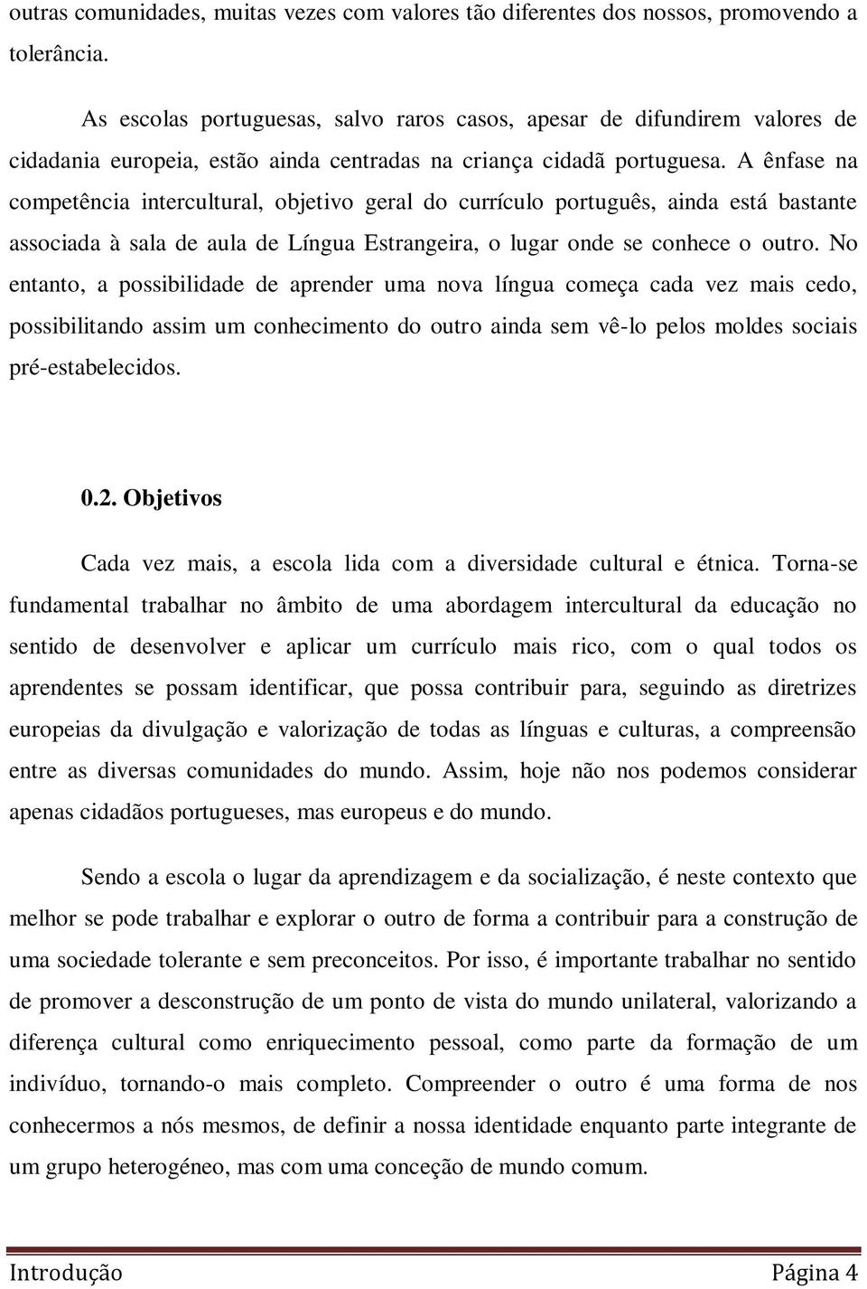 A ênfase na competência intercultural, objetivo geral do currículo português, ainda está bastante associada à sala de aula de Língua Estrangeira, o lugar onde se conhece o outro.