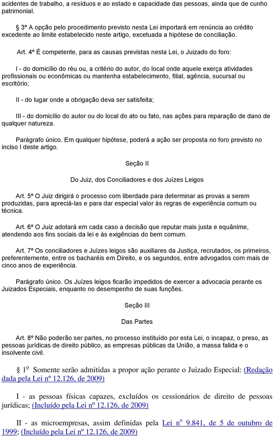 4º É competente, para as causas previstas nesta Lei, o Juizado do foro: I - do domicílio do réu ou, a critério do autor, do local onde aquele exerça atividades profissionais ou econômicas ou mantenha