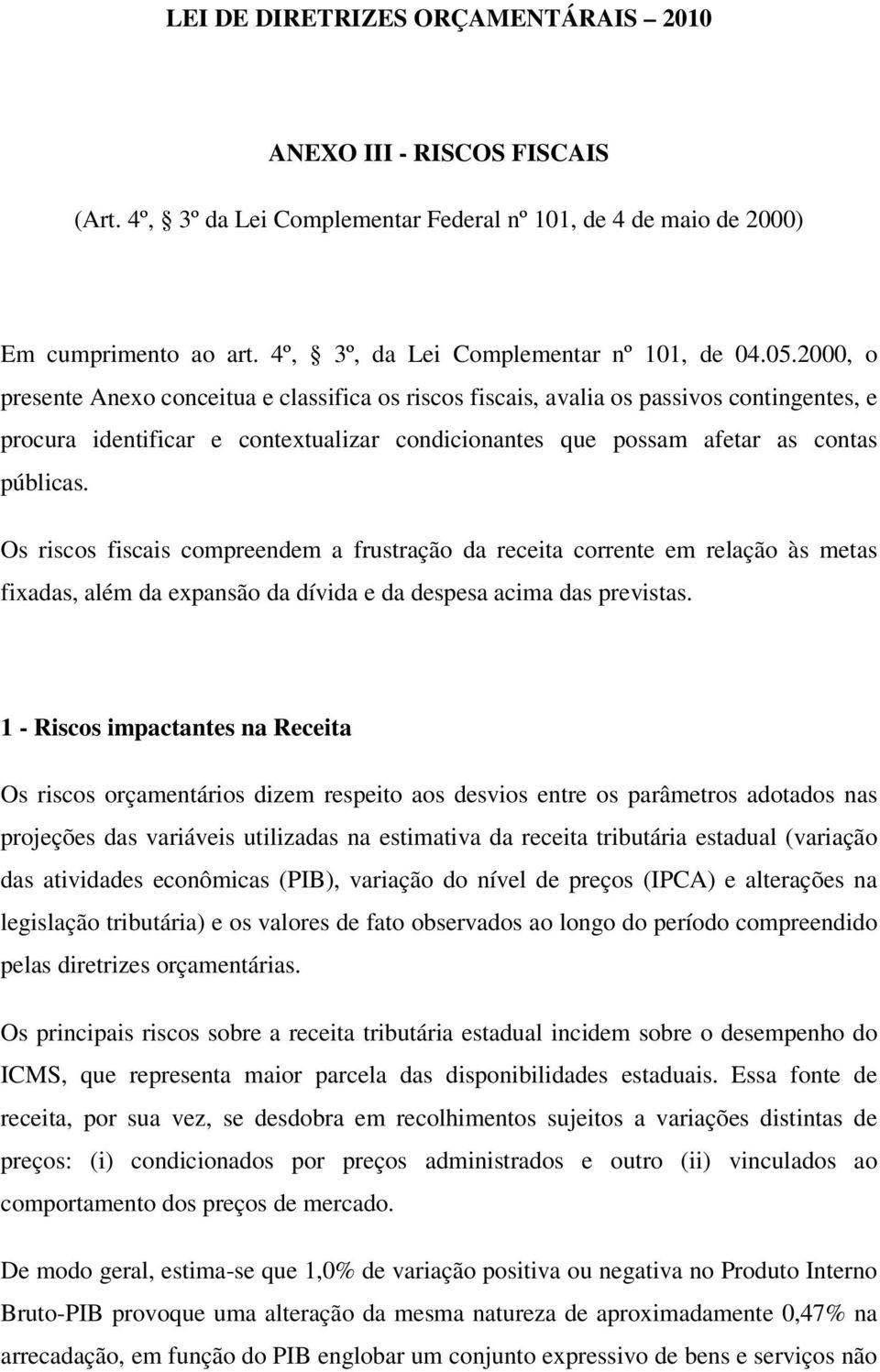 Os riscos fiscais compreendem a frustração da receita corrente em relação às metas fixadas, além da expansão da dívida e da despesa acima das previstas.