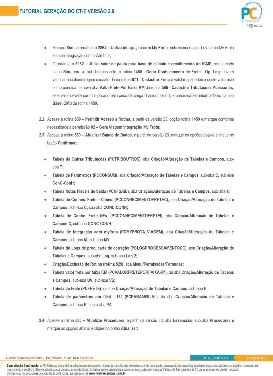 deverá verificar a quilometragem cadastrada na rotina 971 - Cadastrar Frete e validar qual a faixa deste valor está compreendida na nova aba Valor Frete Por Faixa KM da rotina 596 - Cadastrar