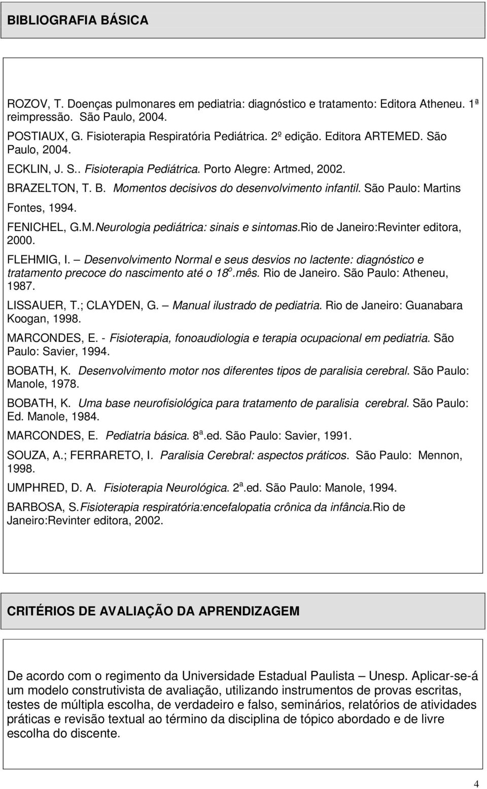 FENICHEL, G.M.Neurologia pediátrica: sinais e sintomas.rio de Janeiro:Revinter editora, 2000. FLEHMIG, I.