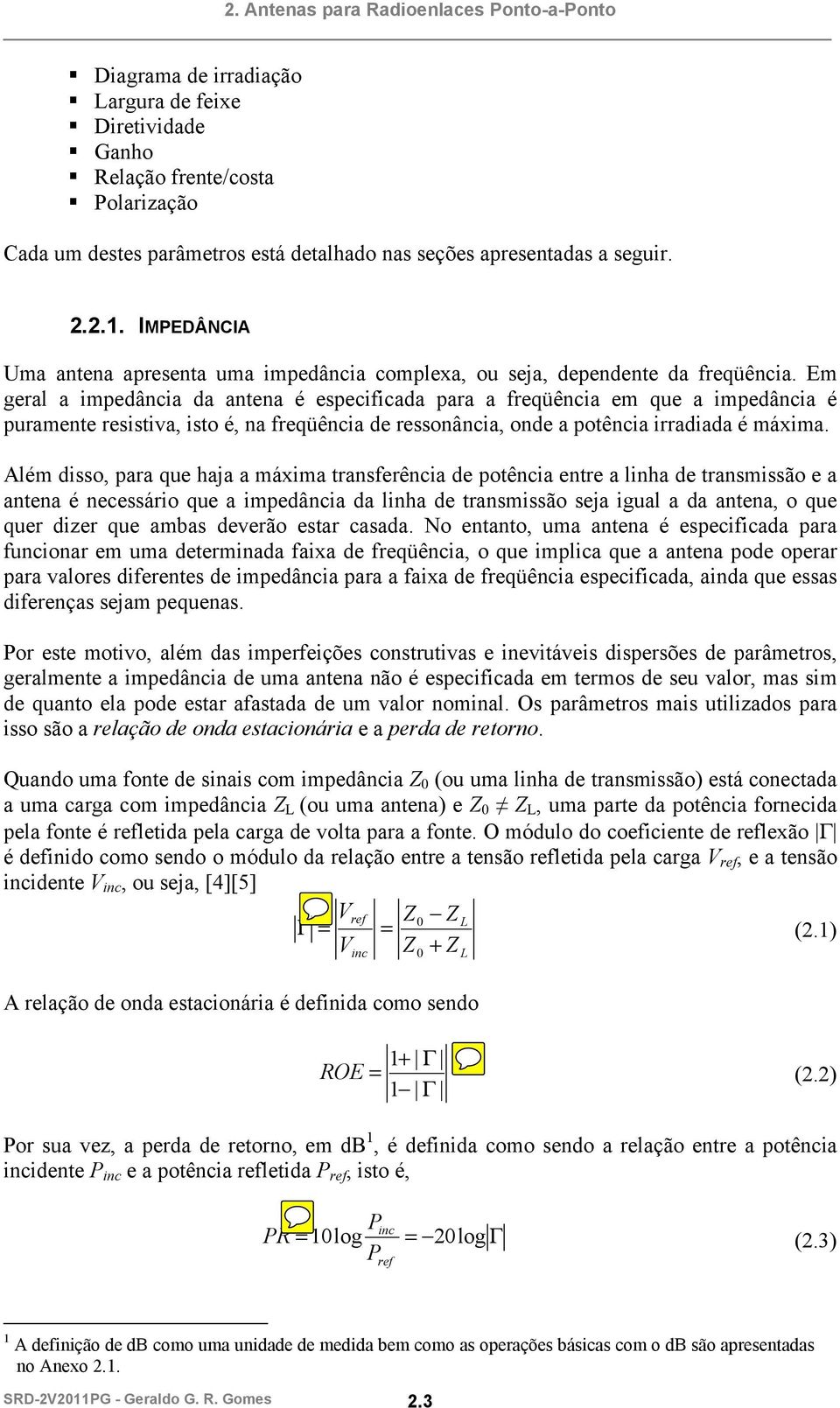 Em geral a impedância da antena é especificada para a freqüência em que a impedância é puramente resistiva, isto é, na freqüência de ressonância, onde a potência irradiada é máxima.