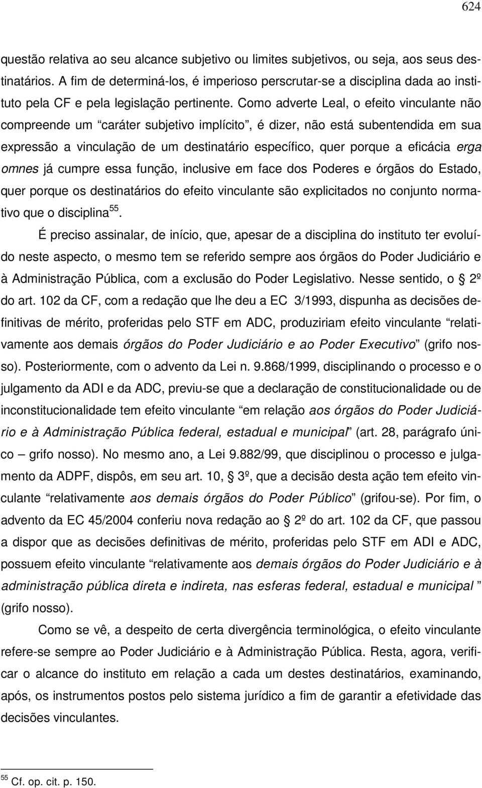 Como adverte Leal, o efeito vinculante não compreende um caráter subjetivo implícito, é dizer, não está subentendida em sua expressão a vinculação de um destinatário específico, quer porque a