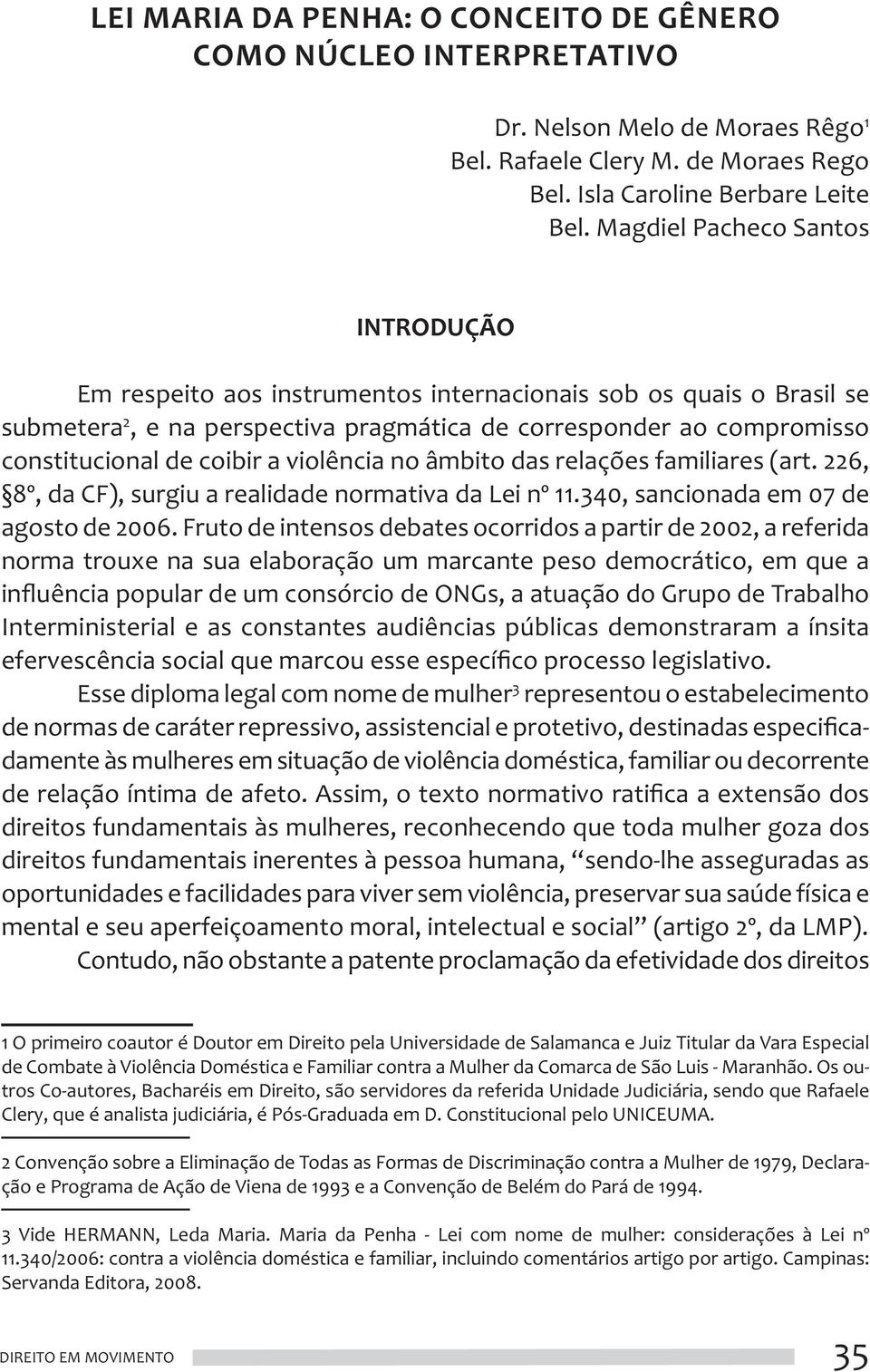 a violência no âmbito das relações familiares (art. 226, 8º, da CF), surgiu a realidade normativa da Lei nº 11.340, sancionada em 07 de agosto de 2006.