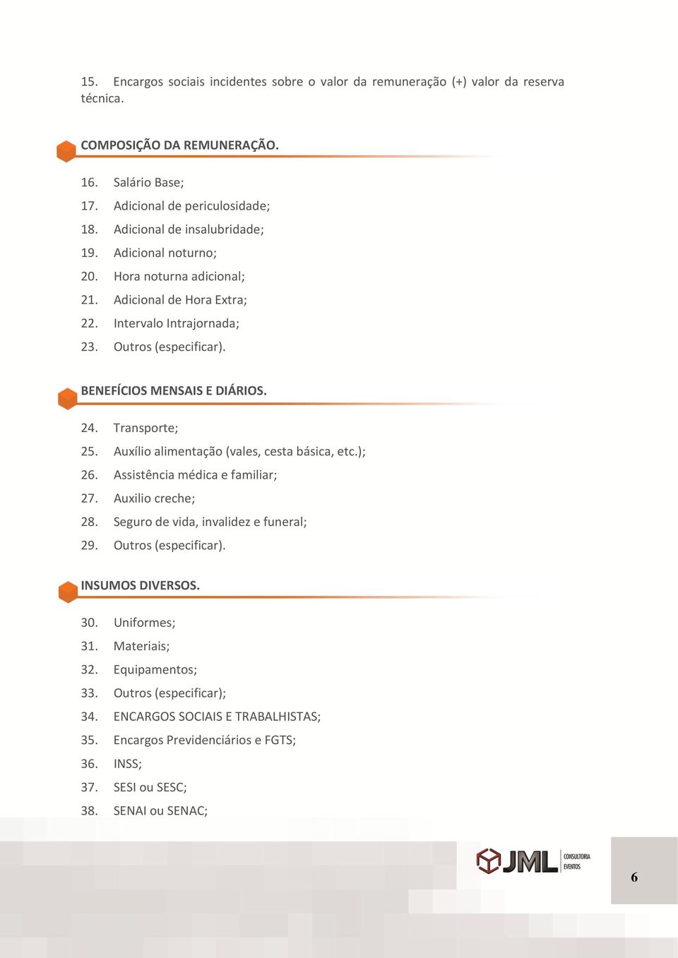 24. Transporte; 25. Auxílio alimentação (vales, cesta básica, etc.); 26. Assistência médica e familiar; 27. Auxilio creche; 28. Seguro de vida, invalidez e funeral; 29. Outros (especificar).