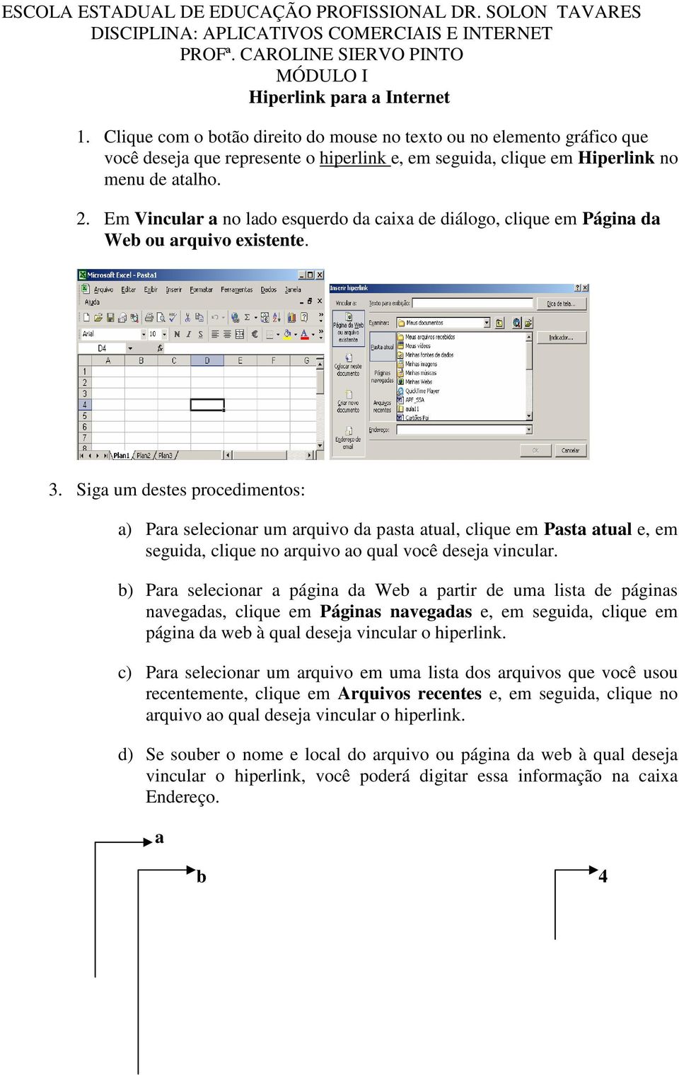 Siga um destes procedimentos: a) Para selecionar um arquivo da pasta atual, clique em Pasta atual e, em seguida, clique no arquivo ao qual você deseja vincular.