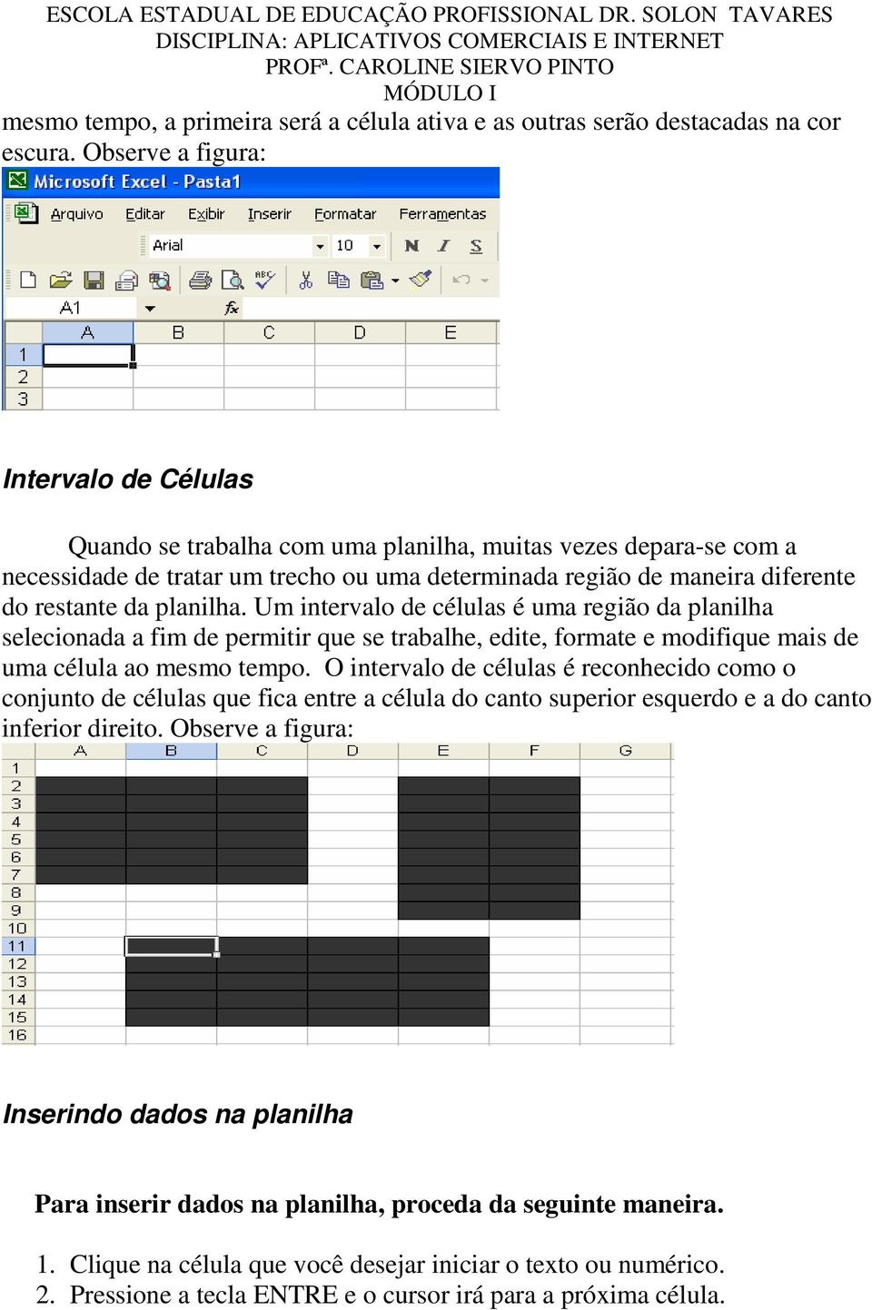 planilha. Um intervalo de células é uma região da planilha selecionada a fim de permitir que se trabalhe, edite, formate e modifique mais de uma célula ao mesmo tempo.