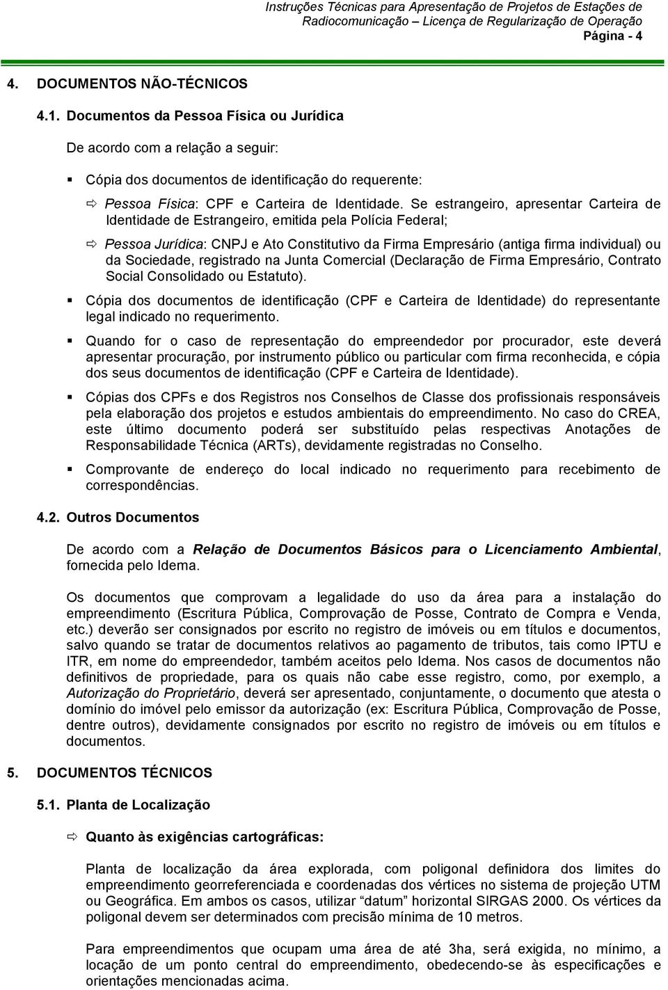 Se estrangeiro, apresentar Carteira de Identidade de Estrangeiro, emitida pela Polícia Federal; Pessoa Jurídica: CNPJ e Ato Constitutivo da Firma Empresário (antiga firma individual) ou da Sociedade,