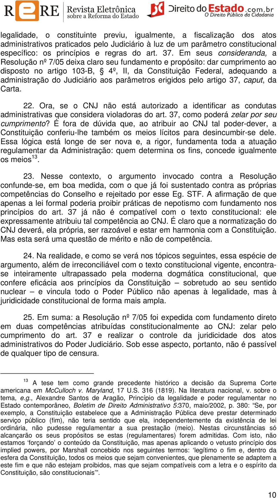 aos parâmetros erigidos pelo artigo 37, caput, da Carta. 22. Ora, se o CNJ não está autorizado a identificar as condutas administrativas que considera violadoras do art.