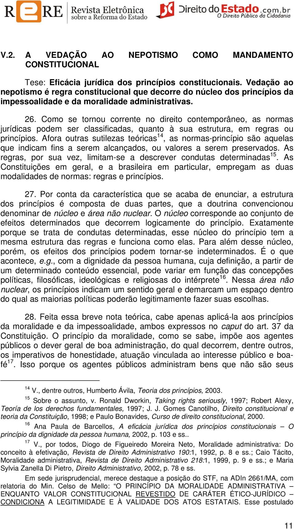 Como se tornou corrente no direito contemporâneo, as normas jurídicas podem ser classificadas, quanto à sua estrutura, em regras ou princípios.