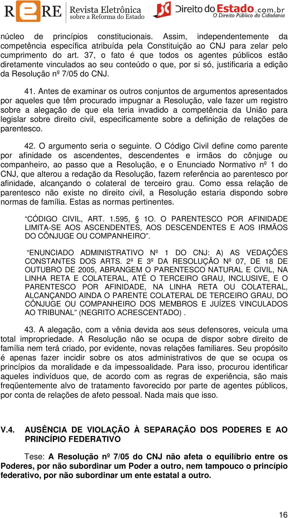 Antes de examinar os outros conjuntos de argumentos apresentados por aqueles que têm procurado impugnar a Resolução, vale fazer um registro sobre a alegação de que ela teria invadido a competência da