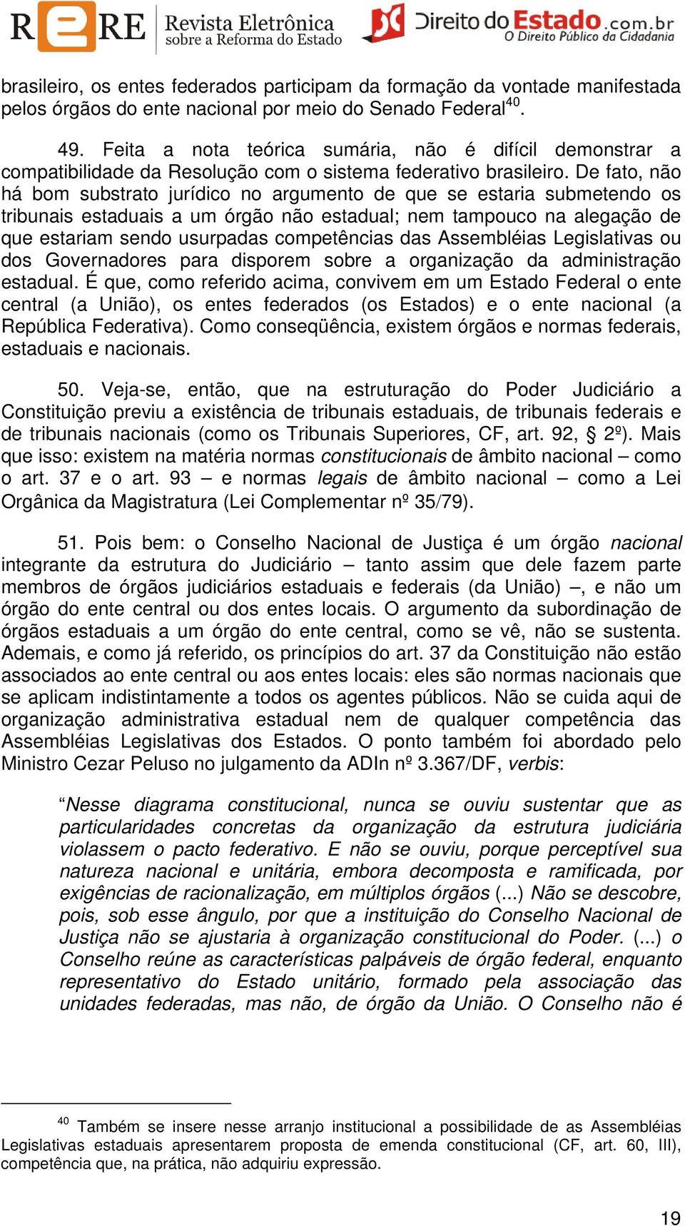 De fato, não há bom substrato jurídico no argumento de que se estaria submetendo os tribunais estaduais a um órgão não estadual; nem tampouco na alegação de que estariam sendo usurpadas competências