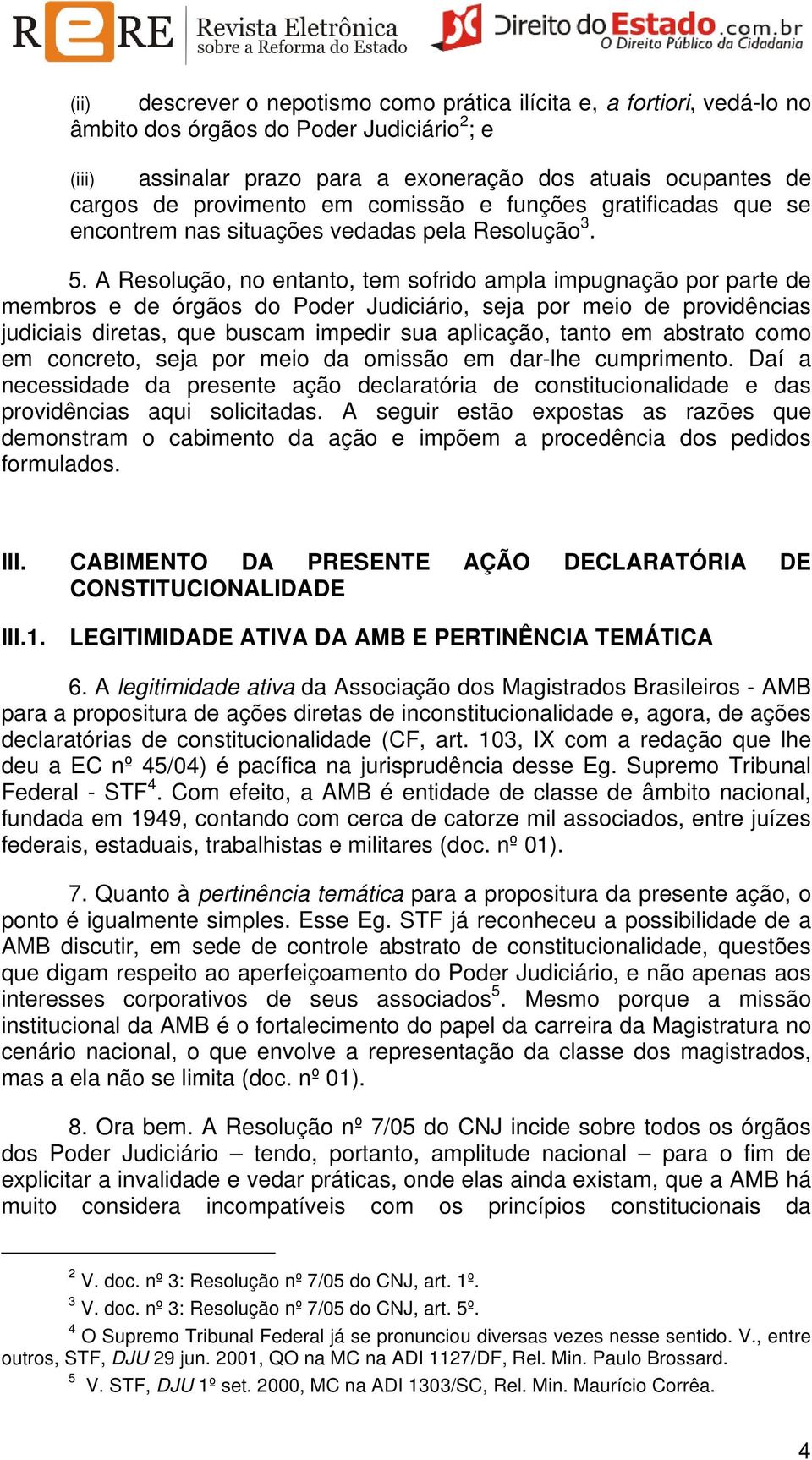 A Resolução, no entanto, tem sofrido ampla impugnação por parte de membros e de órgãos do Poder Judiciário, seja por meio de providências judiciais diretas, que buscam impedir sua aplicação, tanto em