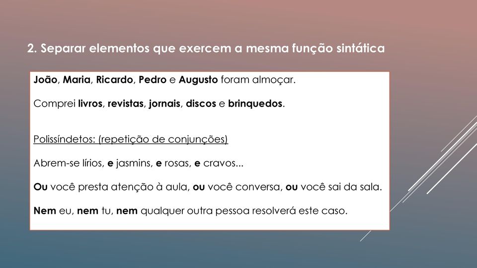 Polissíndetos: (repetição de conjunções) Abrem-se lírios, e jasmins, e rosas, e cravos.