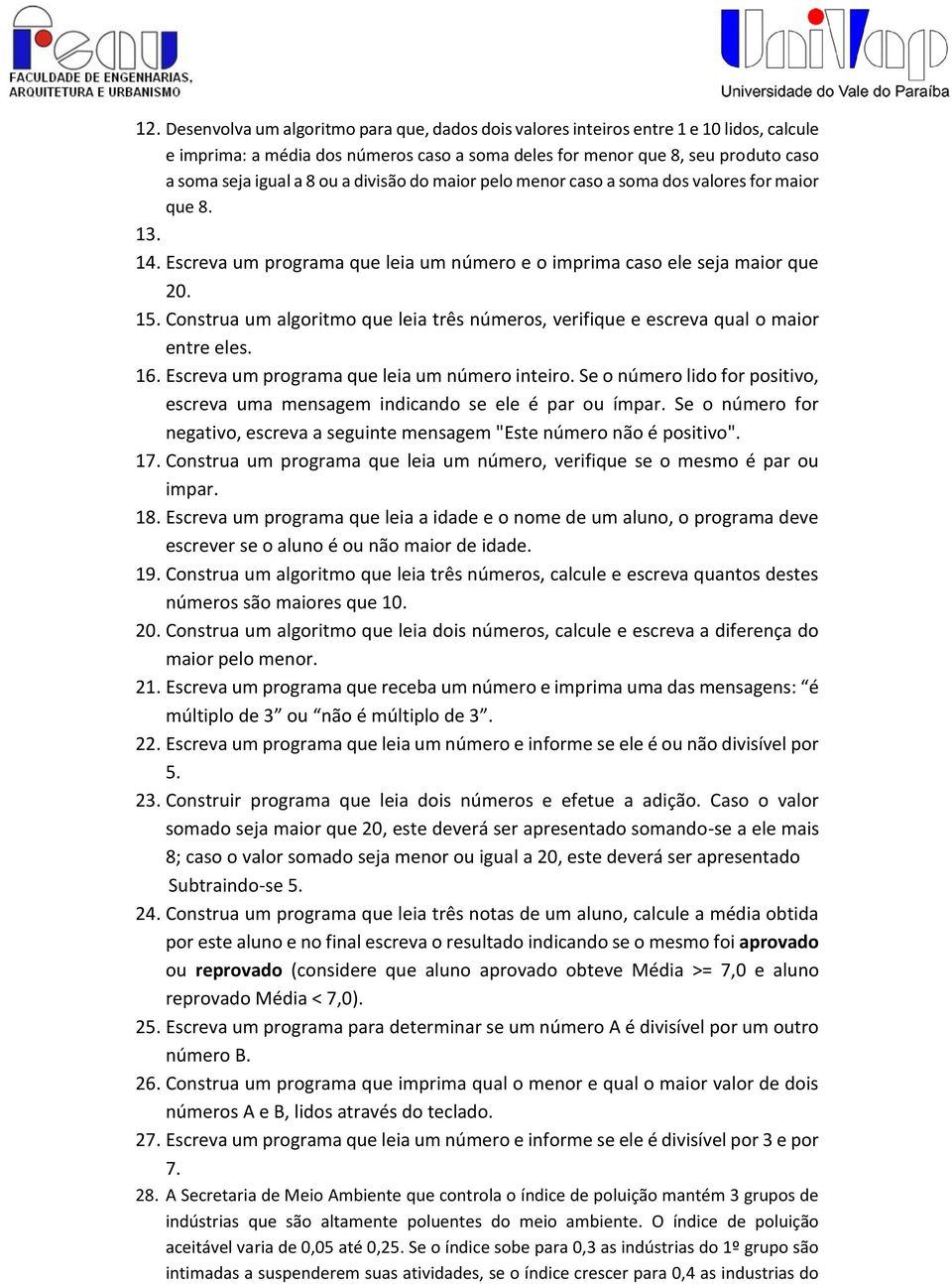 Construa um algoritmo que leia três números, verifique e escreva qual o maior entre eles. 16. Escreva um programa que leia um número inteiro.