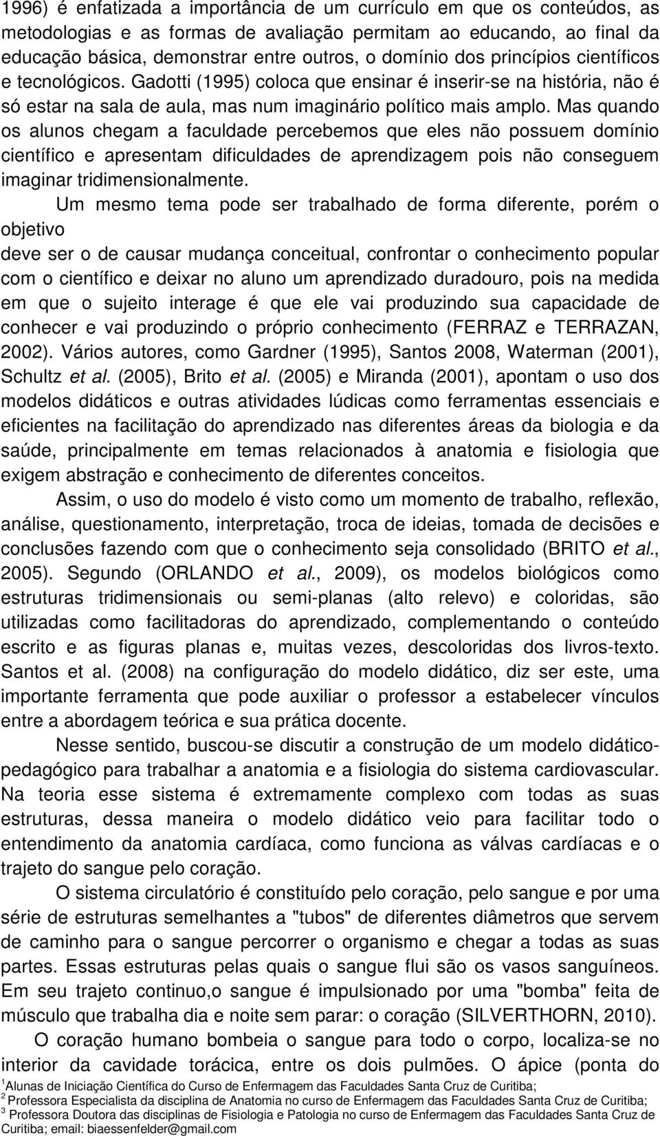 Mas quando os alunos chegam a faculdade percebemos que eles não possuem domínio científico e apresentam dificuldades de aprendizagem pois não conseguem imaginar tridimensionalmente.