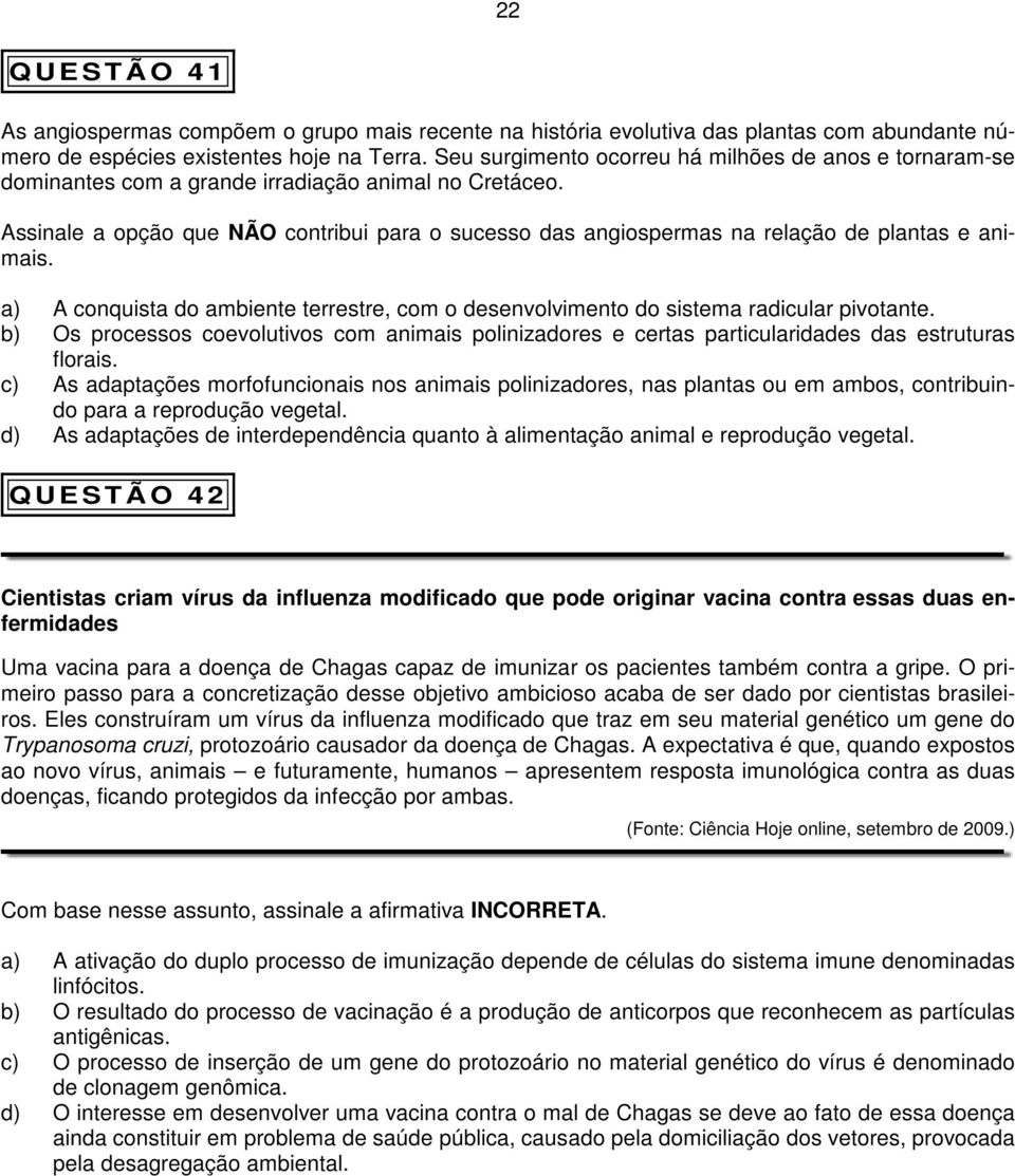 Assinale a opção que NÃO contribui para o sucesso das angiospermas na relação de plantas e animais. a) A conquista do ambiente terrestre, com o desenvolvimento do sistema radicular pivotante.