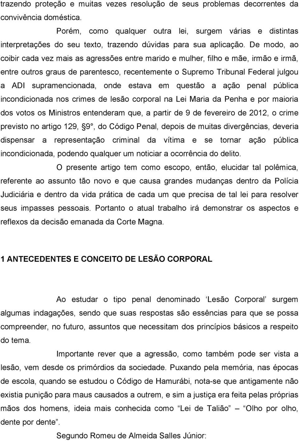 De modo, ao coibir cada vez mais as agressões entre marido e mulher, filho e mãe, irmão e irmã, entre outros graus de parentesco, recentemente o Supremo Tribunal Federal julgou a ADI supramencionada,