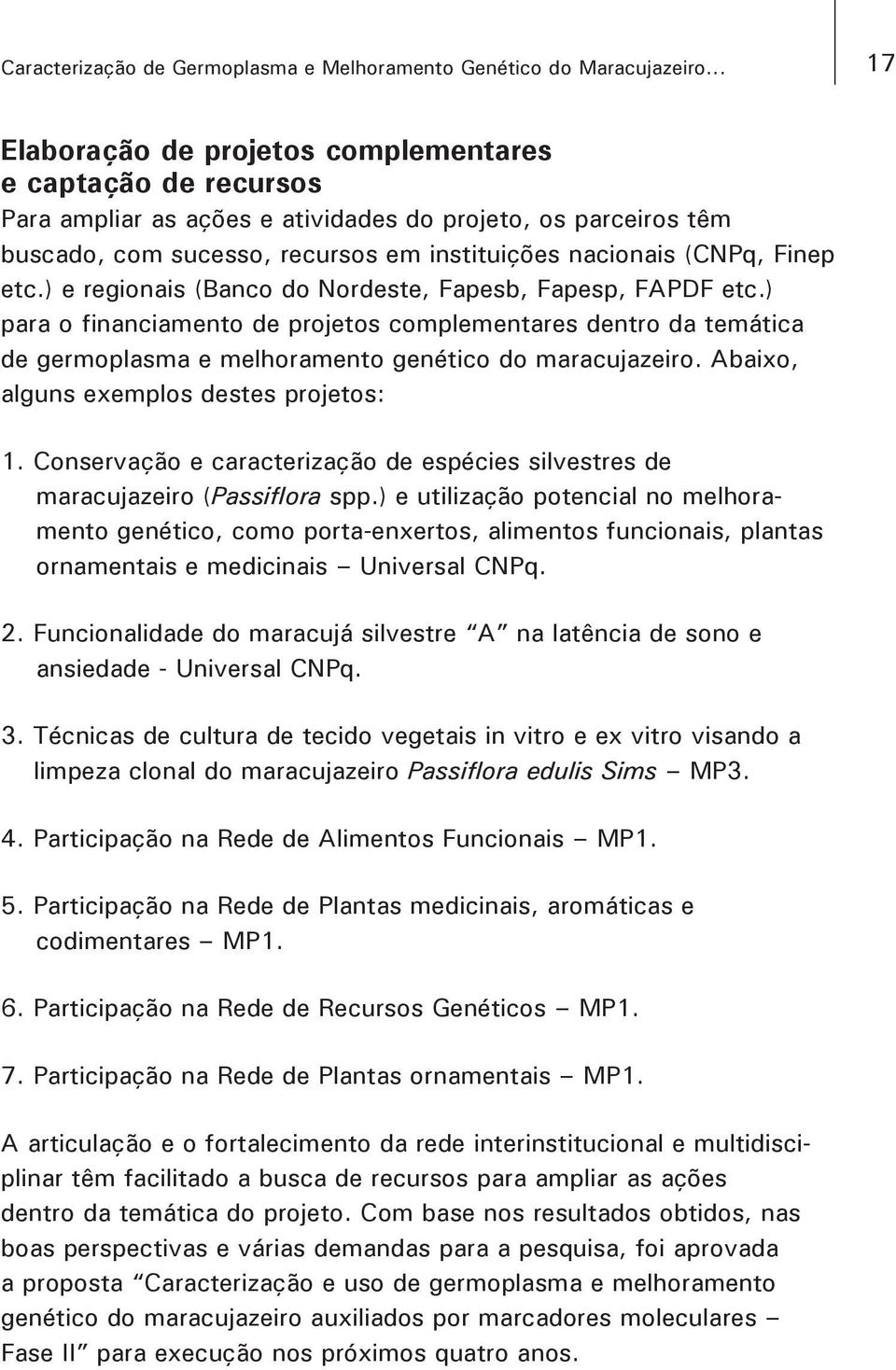 Finep etc.) e regionais (Banco do Nordeste, Fapesb, Fapesp, FAPDF etc.) para o financiamento de projetos complementares dentro da temática de germoplasma e melhoramento genético do maracujazeiro.