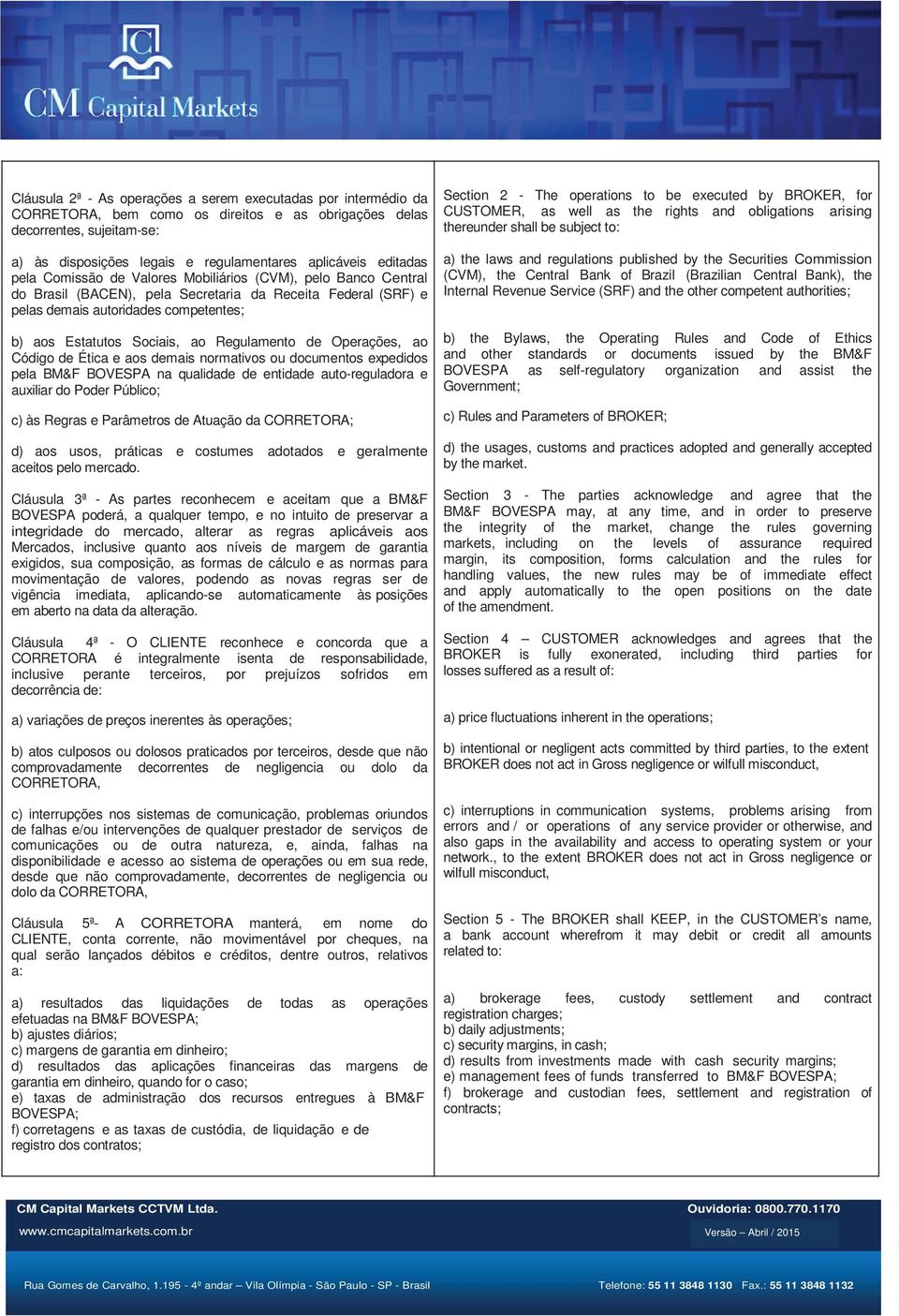 ao Regulamento de Operações, ao Código de Ética e aos demais normativos ou documentos expedidos pela BM&F BOVESPA na qualidade de entidade auto-reguladora e auxiliar do Poder Público; c) às Regras e