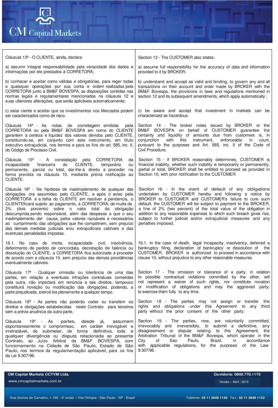 cláusula 12 e suas ulteriores alterações, que serão aplicáveis automaticamente; c) estar ciente e aceitar que os investimentos nos Mercados podem ser caracterizados como de risco.