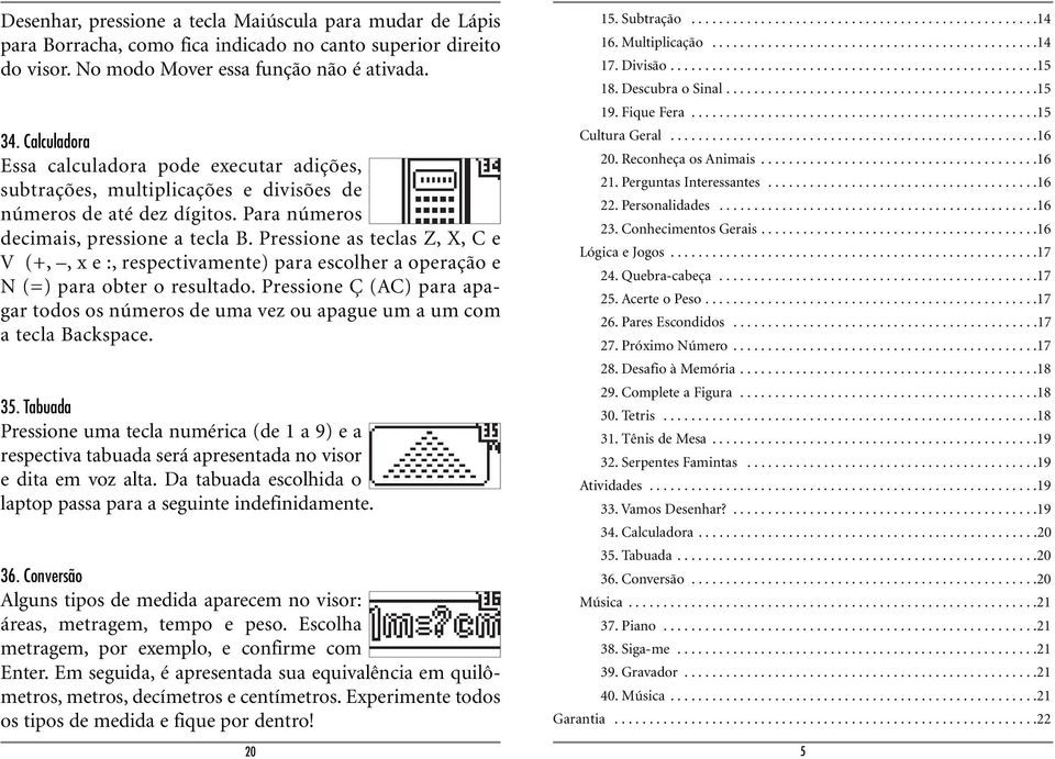 Pressione as teclas Z, X, C e V (+,, x e :, respectivamente) para escolher a operação e N (=) para obter o resultado.