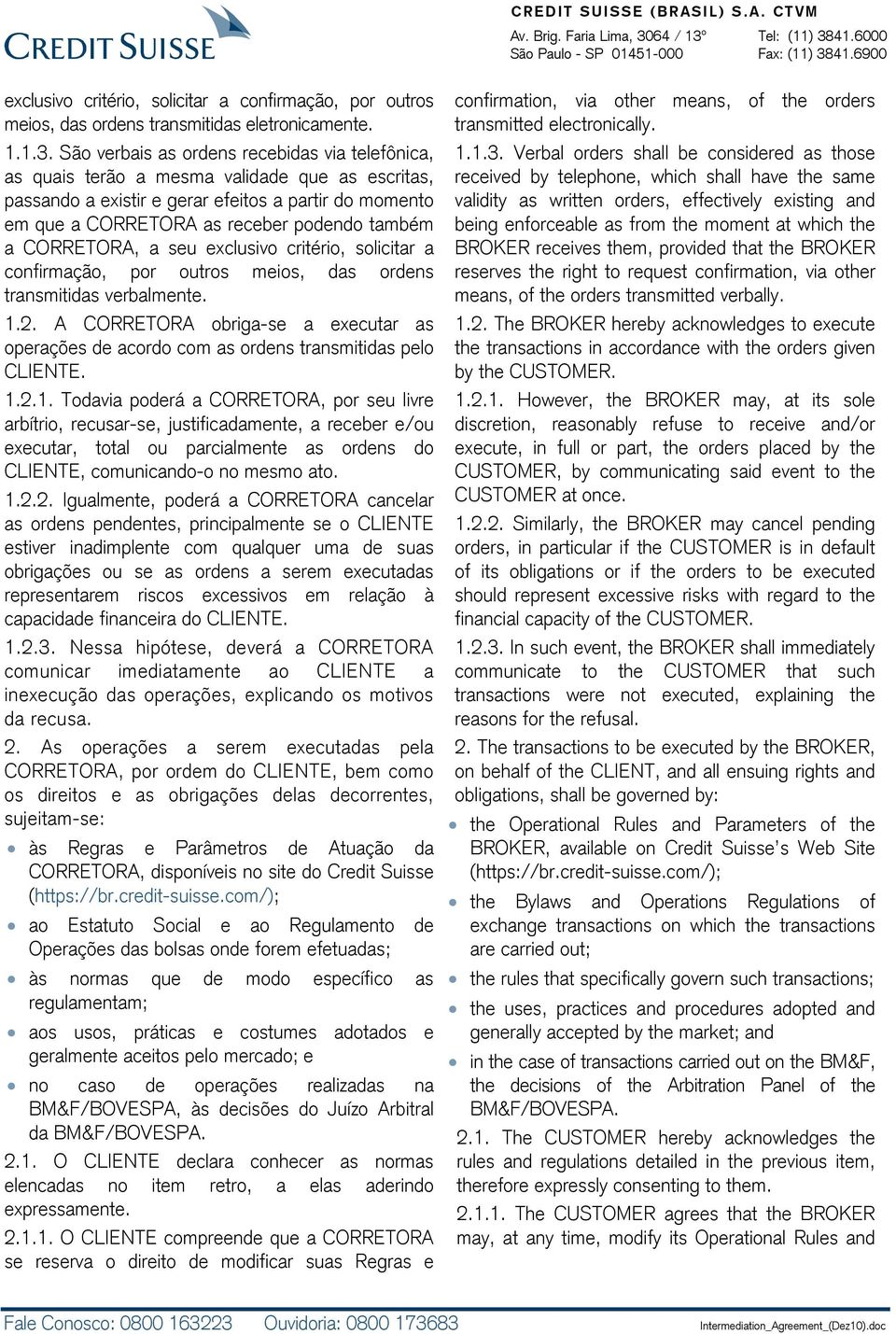 CORRETORA, a seu exclusivo critério, solicitar a confirmação, por outros meios, das ordens transmitidas verbalmente. 1.2.