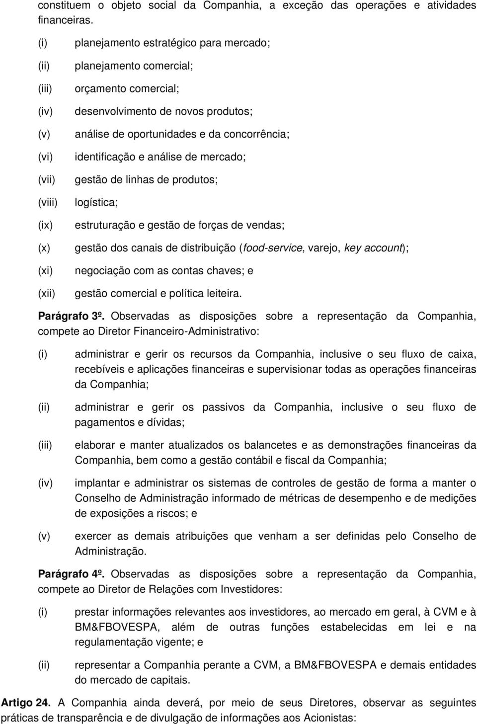 da concorrência; identificação e análise de mercado; gestão de linhas de produtos; logística; estruturação e gestão de forças de vendas; gestão dos canais de distribuição (food-service, varejo, key