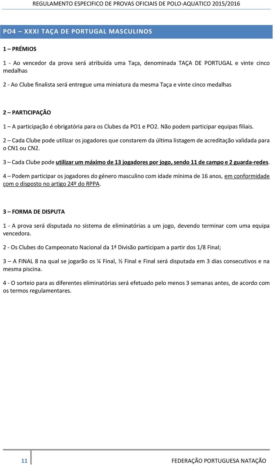 2 Cada Clube pode utilizar os jogadores que constarem da última listagem de acreditação validada para o CN1 ou CN2.